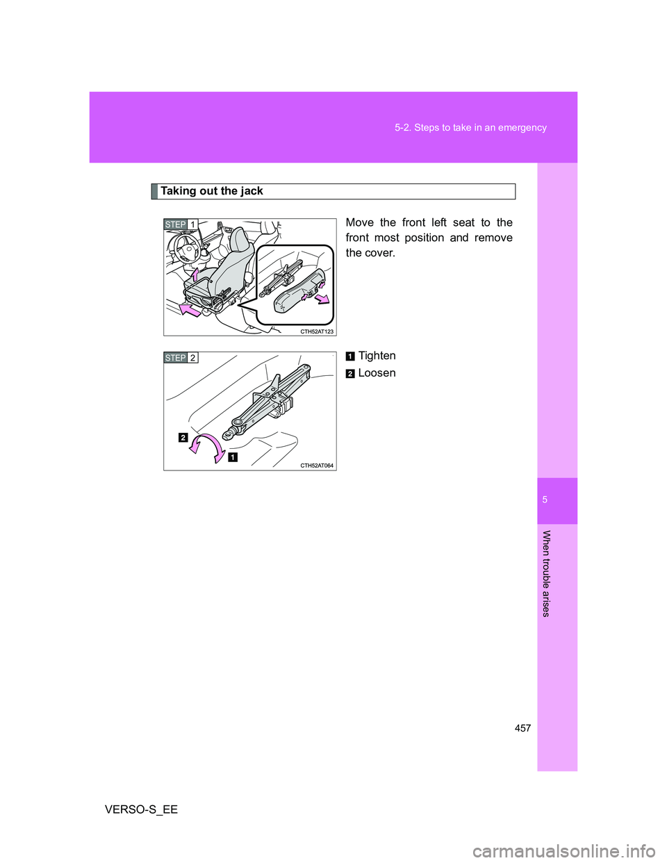 TOYOTA VERSO S 2014 Owners Manual 5
457 5-2. Steps to take in an emergency
When trouble arises
VERSO-S_EE
Taking out the jack
Move the front left seat to the
front most position and remove
the cover.
Tighten
Loosen
STEP1
STEP2 TOYOTA VERSO S 2014 Owners Manual 5
457 5-2. Steps to take in an emergency
When trouble arises
VERSO-S_EE
Taking out the jack
Move the front left seat to the
front most position and remove
the cover.
Tighten
Loosen
STEP1
STEP2