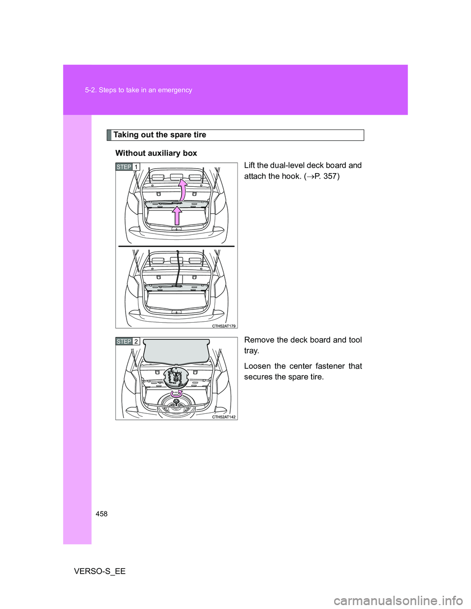 TOYOTA VERSO S 2014 Owners Manual 458 5-2. Steps to take in an emergency
VERSO-S_EE
Taking out the spare tire
Without auxiliary box
Lift the dual-level deck board and
attach the hook. (P. 357)
Remove the deck board and tool
tray.
L TOYOTA VERSO S 2014 Owners Manual 458 5-2. Steps to take in an emergency
VERSO-S_EE
Taking out the spare tire
Without auxiliary box
Lift the dual-level deck board and
attach the hook. (P. 357)
Remove the deck board and tool
tray.
L