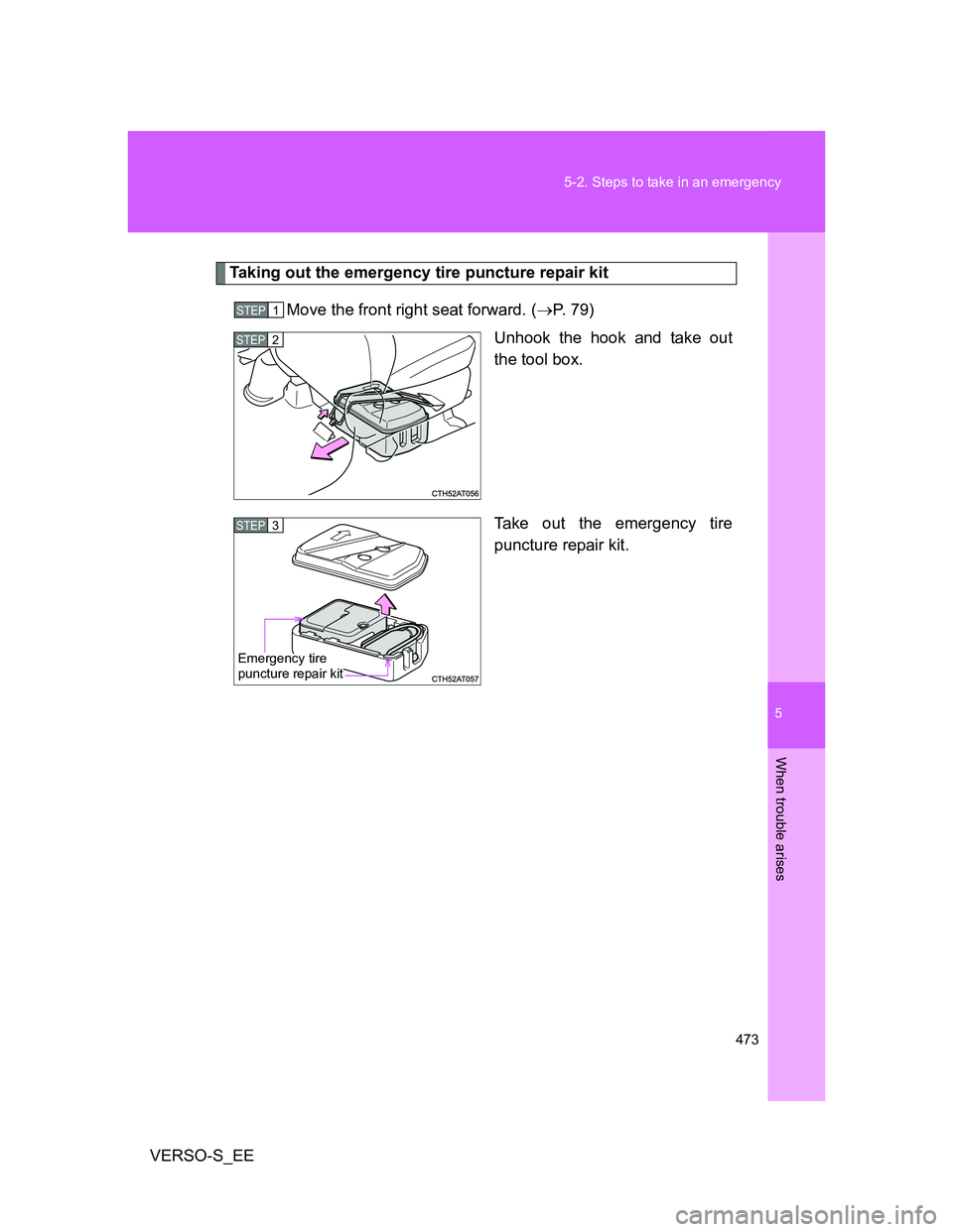 TOYOTA VERSO S 2014  Owners Manual 5
473 5-2. Steps to take in an emergency
When trouble arises
VERSO-S_EE
Taking out the emergency tire puncture repair kit
Move the front right seat forward. (P. 79)
Unhook the hook and take out
the