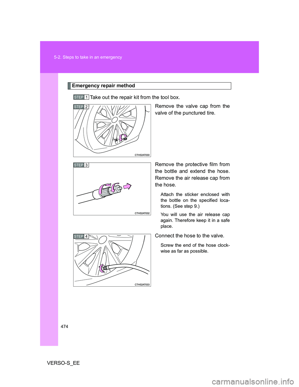 TOYOTA VERSO S 2014  Owners Manual 474 5-2. Steps to take in an emergency
VERSO-S_EE
Emergency repair method
Take out the repair kit from the tool box. 
Remove the valve cap from the
valve of the punctured tire.
Remove the protective f