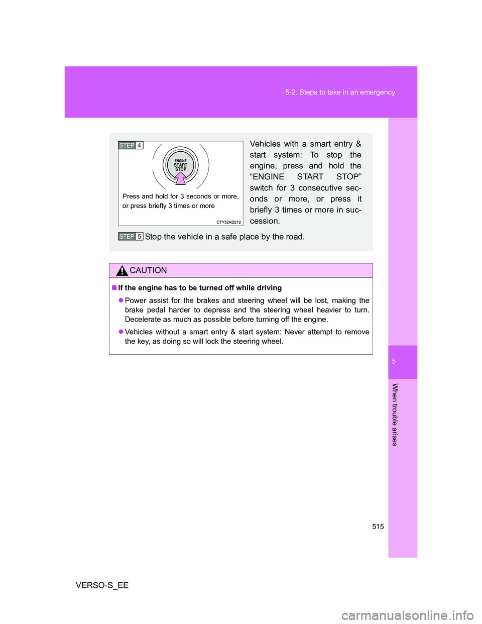 TOYOTA VERSO S 2014  Owners Manual 5
515 5-2. Steps to take in an emergency
When trouble arises
VERSO-S_EE
CAUTION
If the engine has to be turned off while driving
Power assist for the brakes and steering wheel will be lost, maki