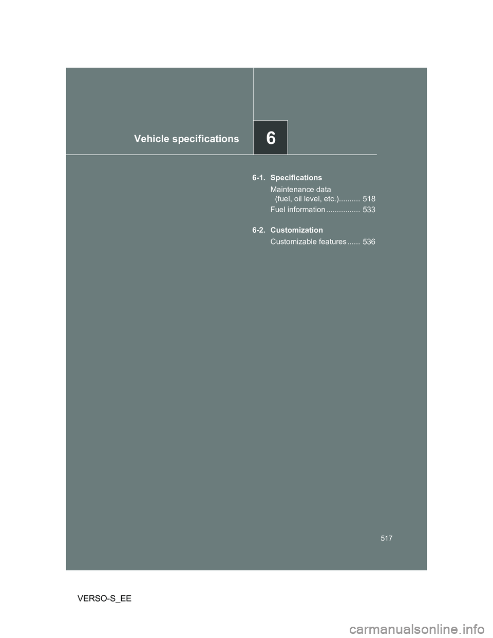 TOYOTA VERSO S 2014  Owners Manual 6Vehicle specifications
517
VERSO-S_EE
6-1. Specifications
Maintenance data 
(fuel, oil level, etc.)..........  518
Fuel information ................  533
6-2. Customization
Customizable features ....