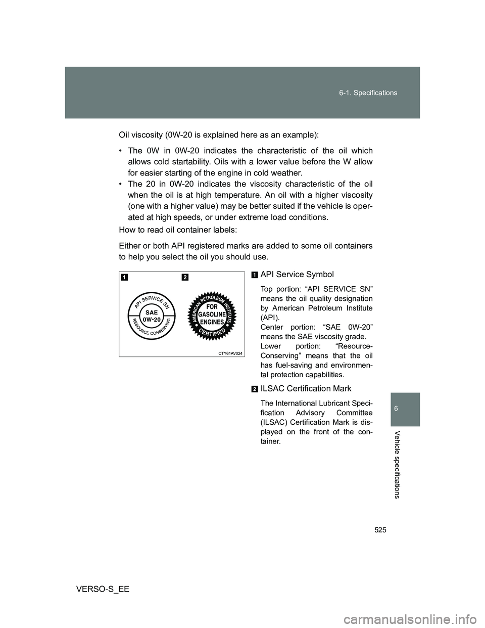 TOYOTA VERSO S 2014  Owners Manual 525 6-1. Specifications
6
Vehicle specifications
VERSO-S_EEOil viscosity (0W-20 is explained here as an example):
• The 0W in 0W-20 indicates the characteristic of the oil which
allows cold startabi