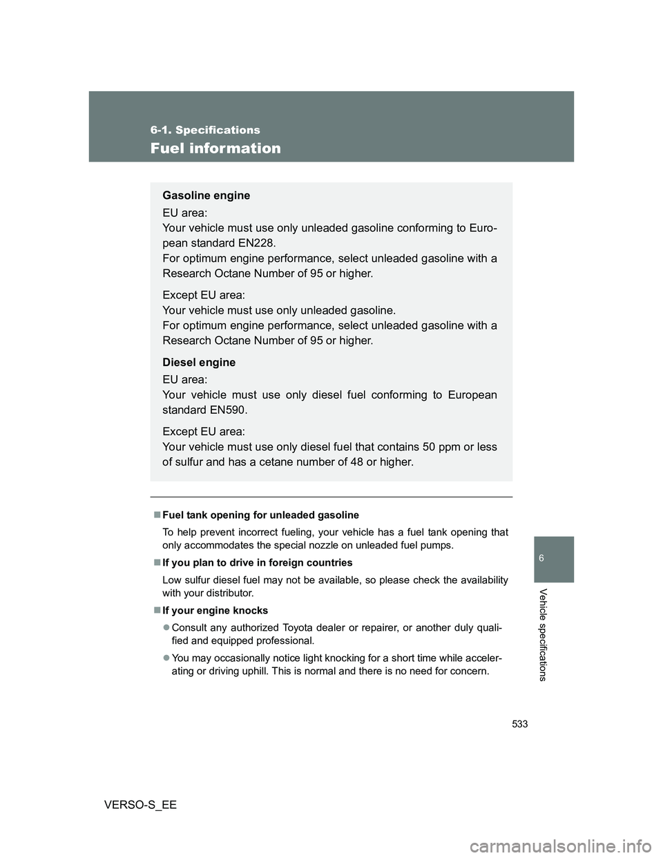TOYOTA VERSO S 2014 Owners Manual 533
6-1. Specifications
6
Vehicle specifications
VERSO-S_EE
Fuel infor mation
Fuel tank opening for unleaded gasoline
To help prevent incorrect fueling, your vehicle has a fuel tank opening that
on TOYOTA VERSO S 2014 Owners Manual 533
6-1. Specifications
6
Vehicle specifications
VERSO-S_EE
Fuel infor mation
Fuel tank opening for unleaded gasoline
To help prevent incorrect fueling, your vehicle has a fuel tank opening that
on