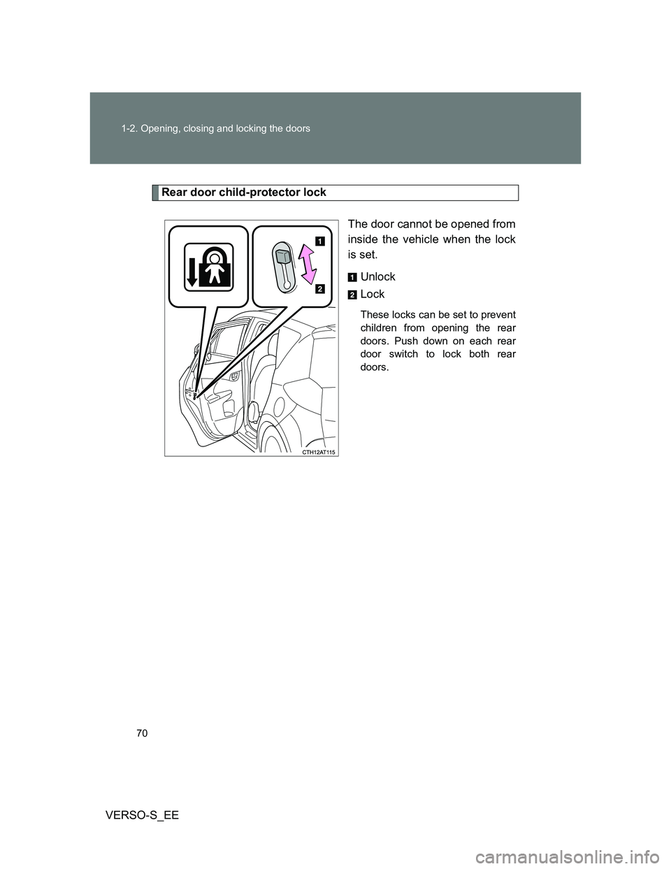 TOYOTA VERSO S 2014 Repair Manual 70 1-2. Opening, closing and locking the doors
VERSO-S_EE
Rear door child-protector lock
The door cannot be opened from
inside the vehicle when the lock
is set. 
Unlock
Lock
These locks can be set to 