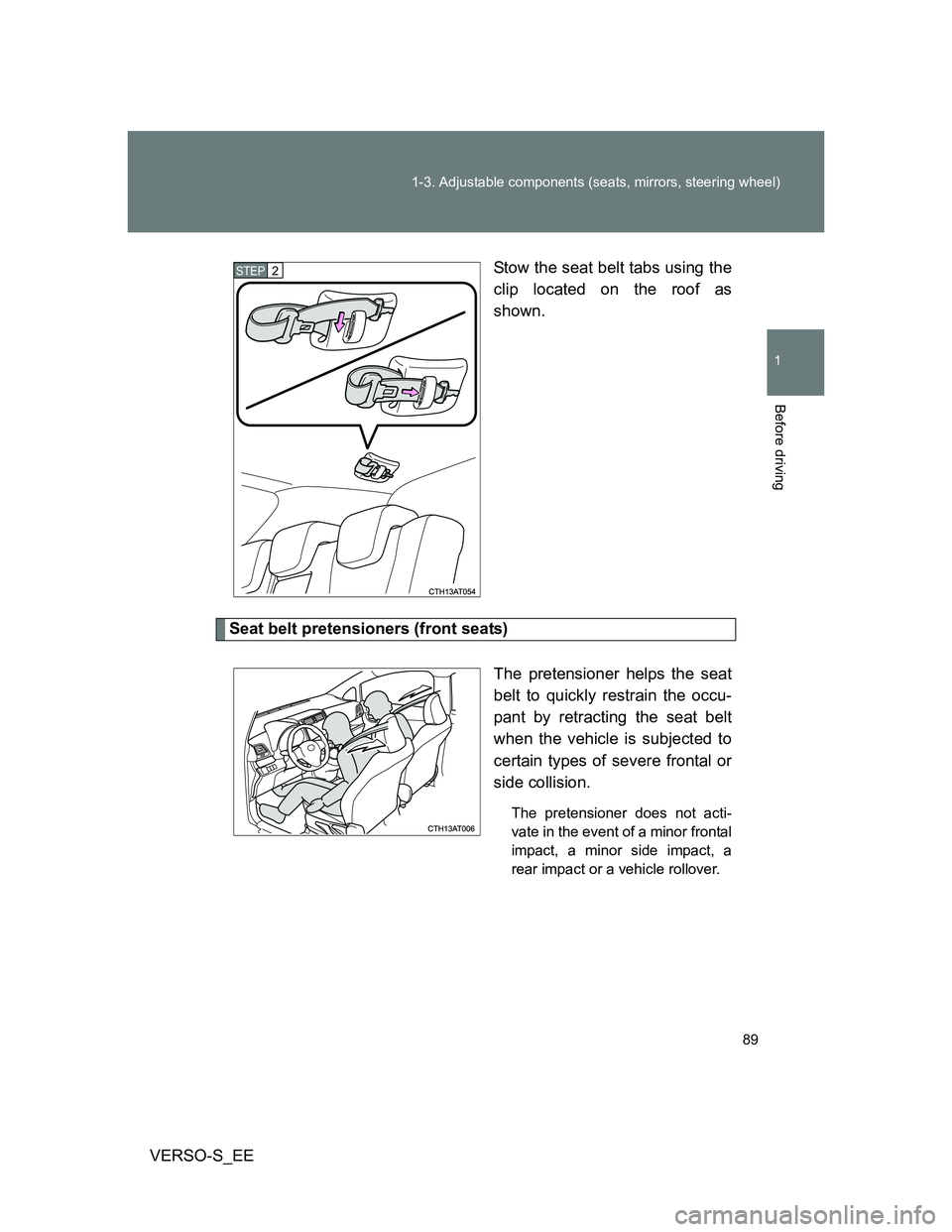 TOYOTA VERSO S 2014 Manual Online 89 1-3. Adjustable components (seats, mirrors, steering wheel)
1
Before driving
VERSO-S_EEStow the seat belt tabs using the
clip located on the roof as
shown.
Seat belt pretensioners (front seats)
The