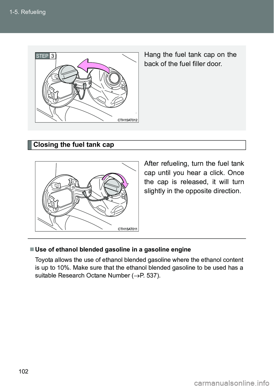 TOYOTA VERSO S 2015  Owners Manual 102 1-5. Refueling
Closing the fuel tank cap
After refueling, turn the fuel tank
cap until you hear a click. Once
the cap is released, it will turn
slightly in the opposite direction.
Hang the fuel ta