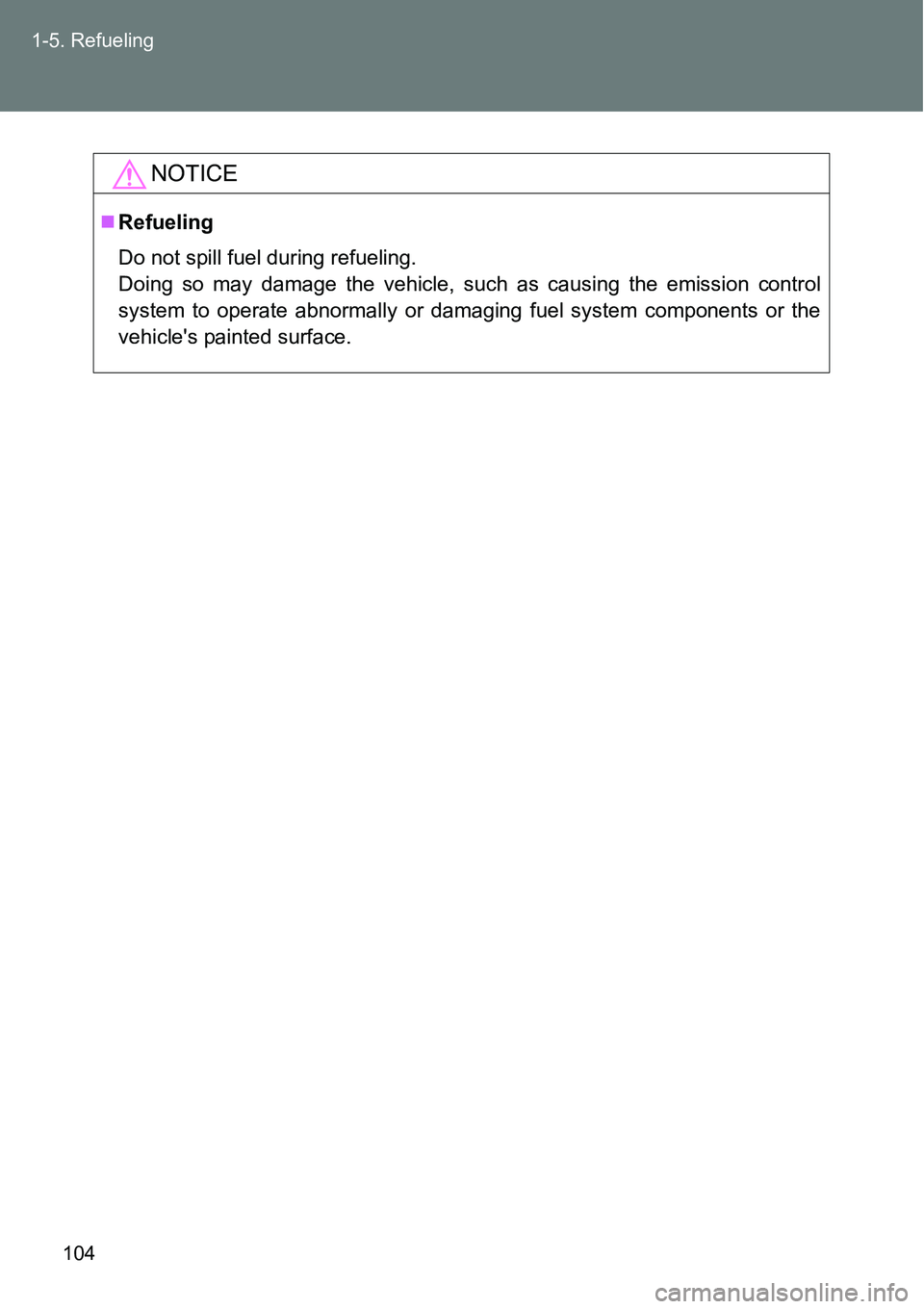 TOYOTA VERSO S 2015  Owners Manual 104 1-5. Refueling
NOTICE
Refueling
Do not spill fuel during refueling. 
Doing so may damage the vehicle, such as causing the emission control
system to operate abnormally or damaging fuel system c