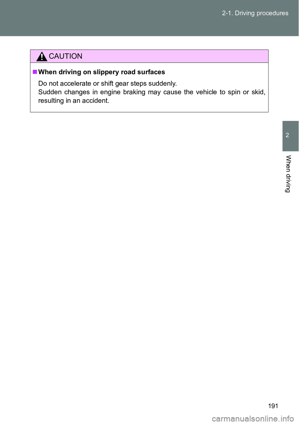 TOYOTA VERSO S 2015  Owners Manual 191 2-1. Driving procedures
2
When driving
CAUTION
When driving on slippery road surfaces
Do not accelerate or shift gear steps suddenly. 
Sudden changes in engine braking may cause the vehicle to 