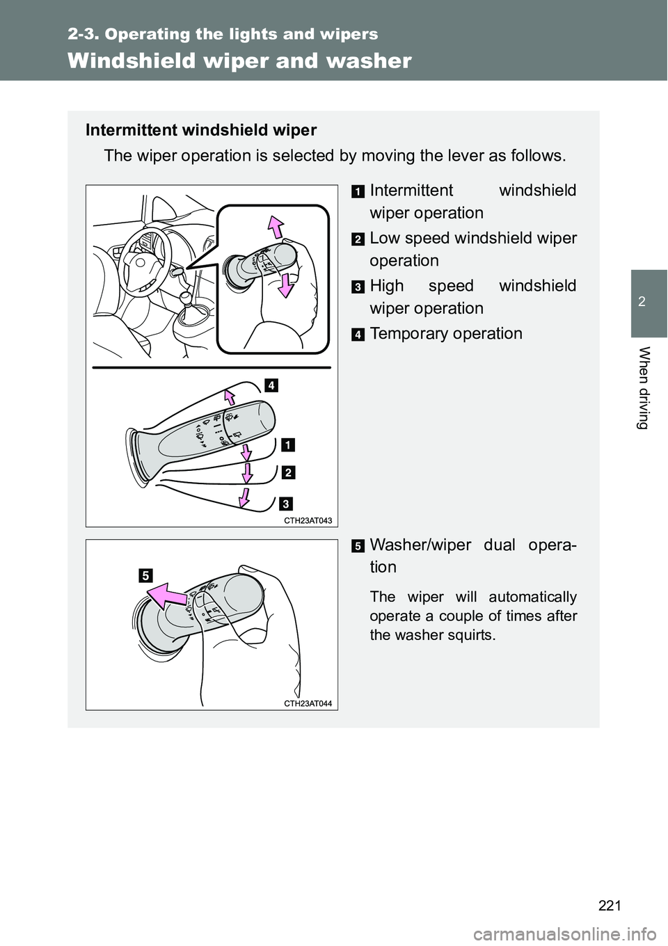 TOYOTA VERSO S 2015  Owners Manual 221
2-3. Operating the lights and wipers
2
When driving
Windshield wiper and washer
Intermittent windshield wiper
The wiper operation is selected by moving the lever as follows.
Intermittent windshiel