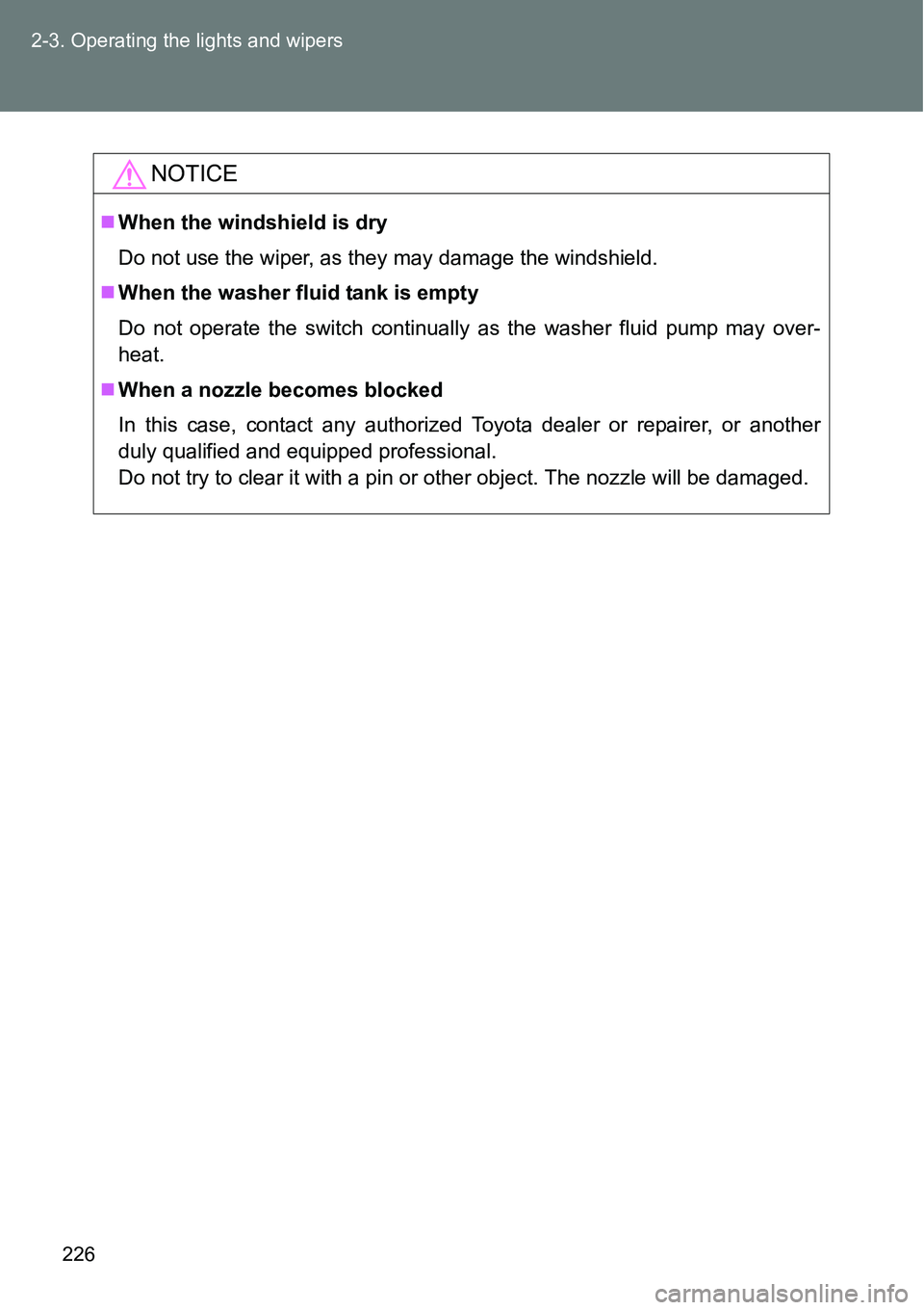 TOYOTA VERSO S 2015  Owners Manual 226 2-3. Operating the lights and wipers
NOTICE
When the windshield is dry
Do not use the wiper, as they may damage the windshield.
When the washer fluid tank is empty
Do not operate the switch 
