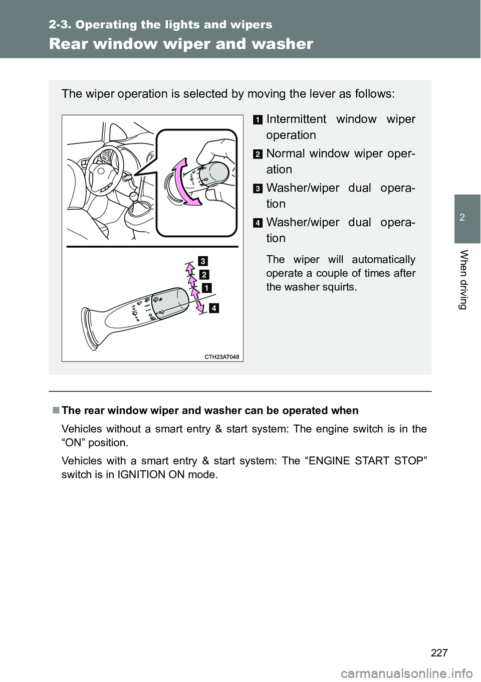 TOYOTA VERSO S 2015  Owners Manual 227
2-3. Operating the lights and wipers
2
When driving
Rear window wiper and washer
The rear window wiper and washer can be operated when
Vehicles without a smart entry & start system: The engine 