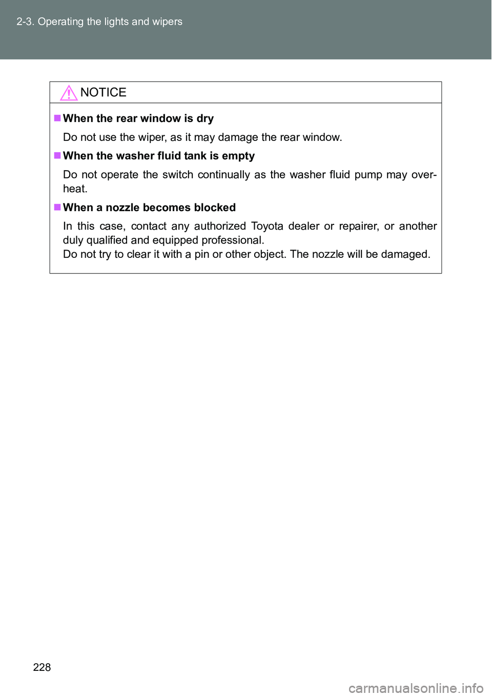 TOYOTA VERSO S 2015  Owners Manual 228 2-3. Operating the lights and wipers
NOTICE
When the rear window is dry
Do not use the wiper, as it may damage the rear window.
When the washer fluid tank is empty
Do not operate the switch 
