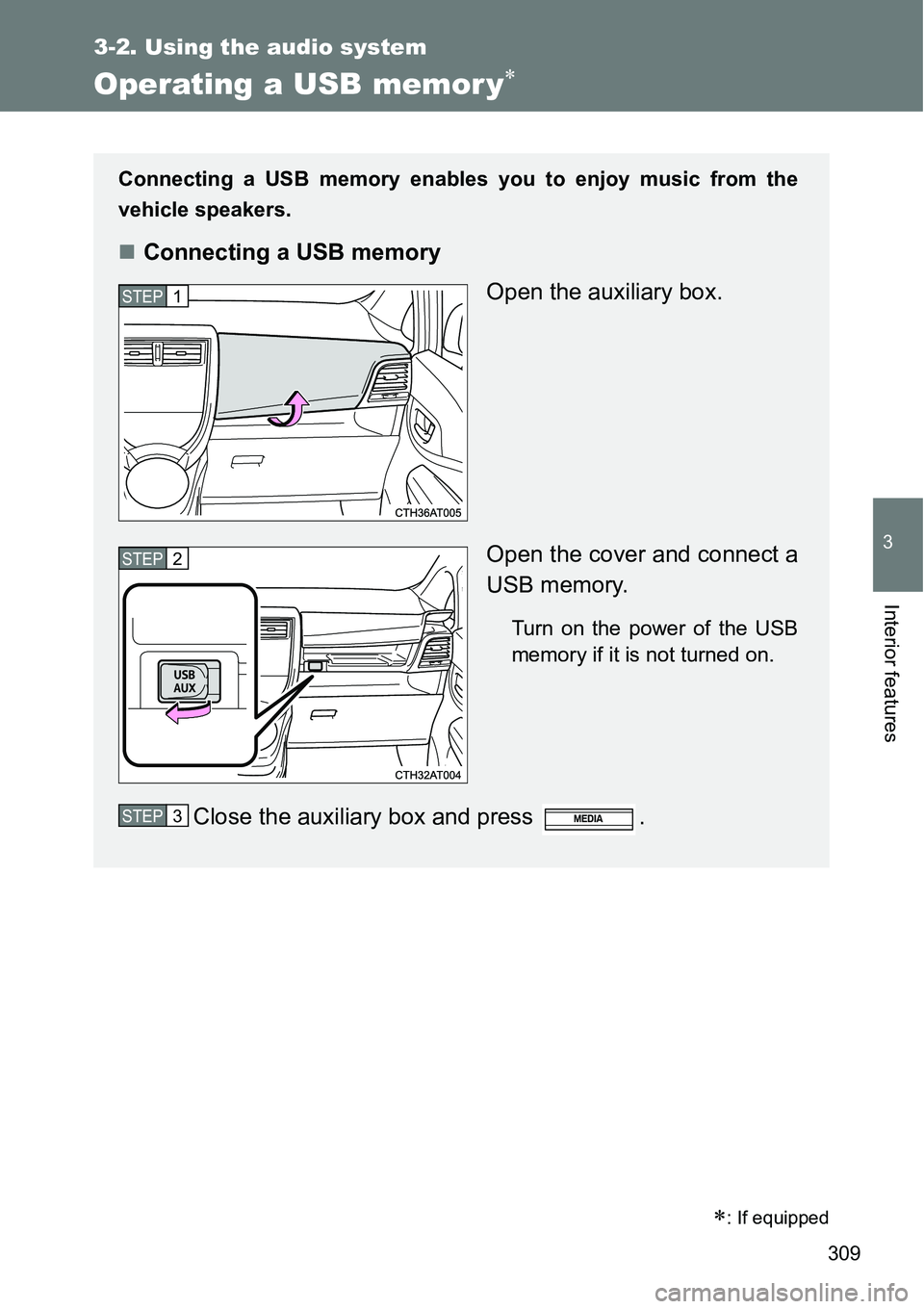 TOYOTA VERSO S 2015  Owners Manual 309
3-2. Using the audio system
3
Interior features
Operating a USB memor y
: If equipped
Connecting a USB memory enables you to enjoy music from the
vehicle speakers.
Connecting a USB memory
