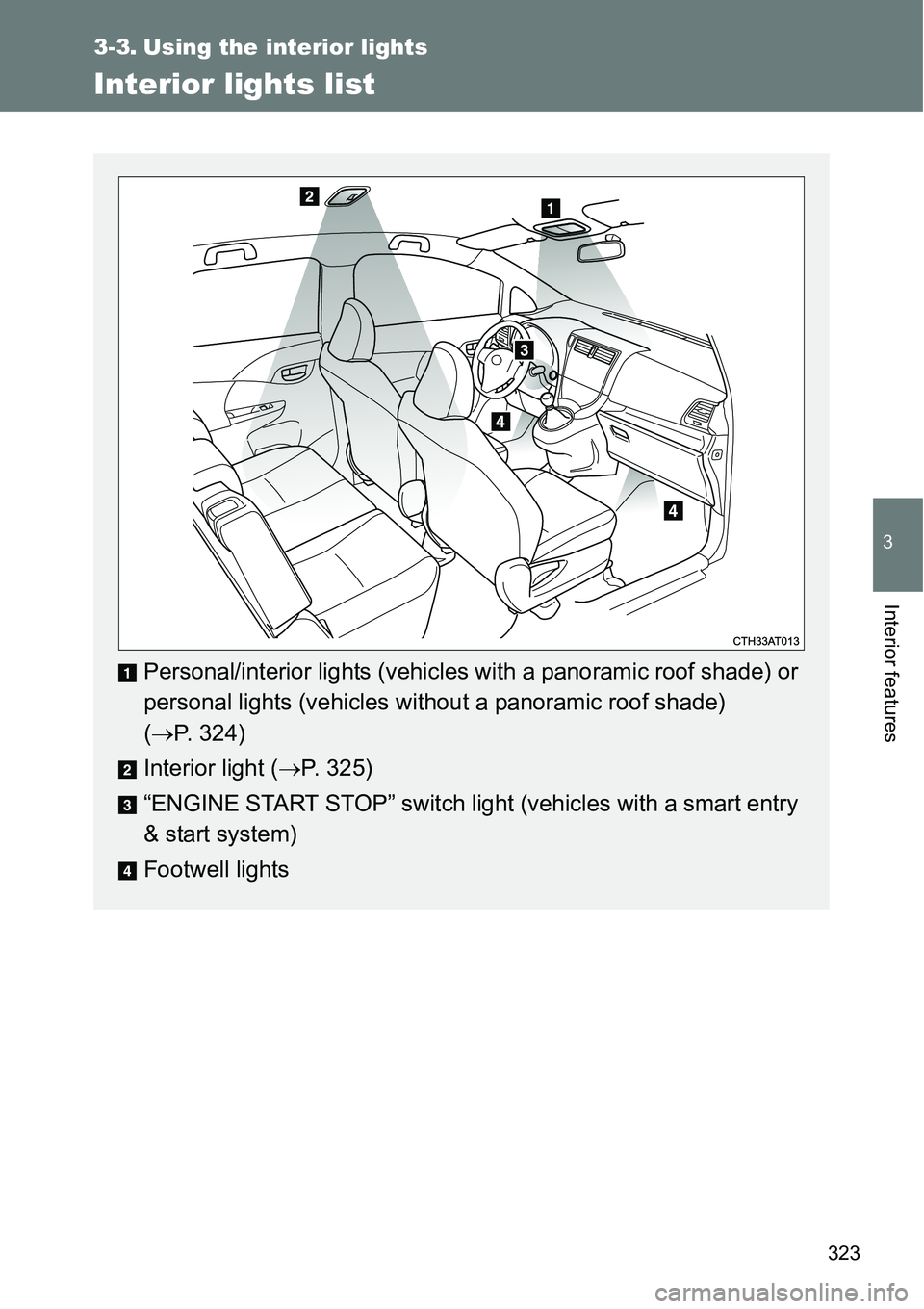 TOYOTA VERSO S 2015 Owners Manual 323
3
Interior features
3-3. Using the interior lights
Interior lights list
Personal/interior lights (vehicles with a panoramic roof shade) or
personal lights (vehicles without a panoramic roof shade) TOYOTA VERSO S 2015 Owners Manual 323
3
Interior features
3-3. Using the interior lights
Interior lights list
Personal/interior lights (vehicles with a panoramic roof shade) or
personal lights (vehicles without a panoramic roof shade)