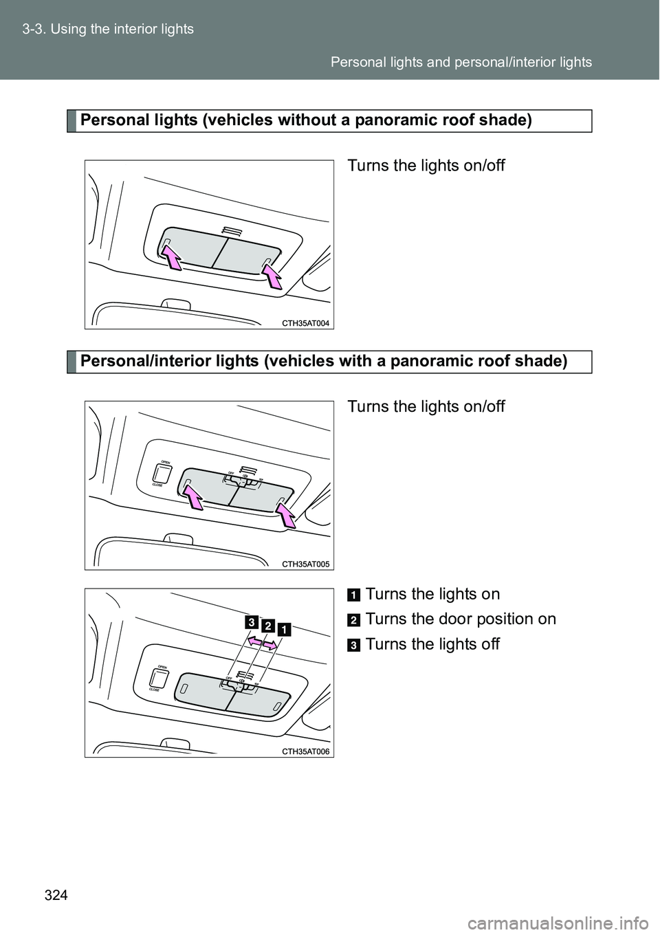 TOYOTA VERSO S 2015 Owners Manual 324 3-3. Using the interior lights
Personal lights (vehicles without a panoramic roof shade)
Turns the lights on/off
Personal/interior lights (vehicles with a panoramic roof shade)
Turns the lights on TOYOTA VERSO S 2015 Owners Manual 324 3-3. Using the interior lights
Personal lights (vehicles without a panoramic roof shade)
Turns the lights on/off
Personal/interior lights (vehicles with a panoramic roof shade)
Turns the lights on