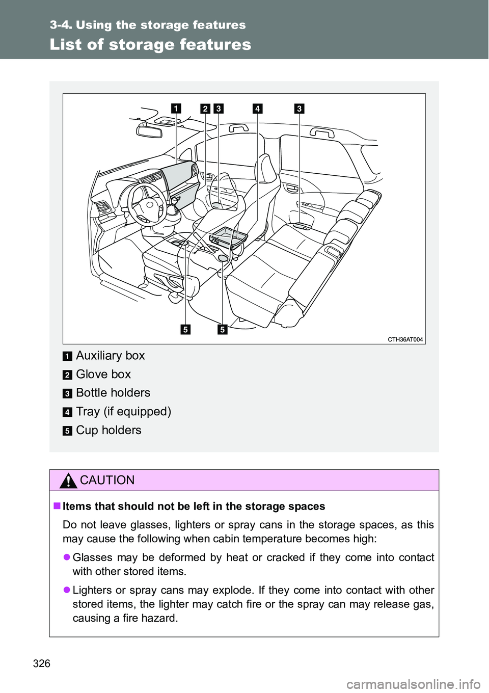 TOYOTA VERSO S 2015  Owners Manual 326
3-4. Using the storage features
List of storage features
CAUTION
Items that should not be left in the storage spaces
Do not leave glasses, lighters or spray cans in the storage spaces, as this
 TOYOTA VERSO S 2015  Owners Manual 326
3-4. Using the storage features
List of storage features
CAUTION
Items that should not be left in the storage spaces
Do not leave glasses, lighters or spray cans in the storage spaces, as this