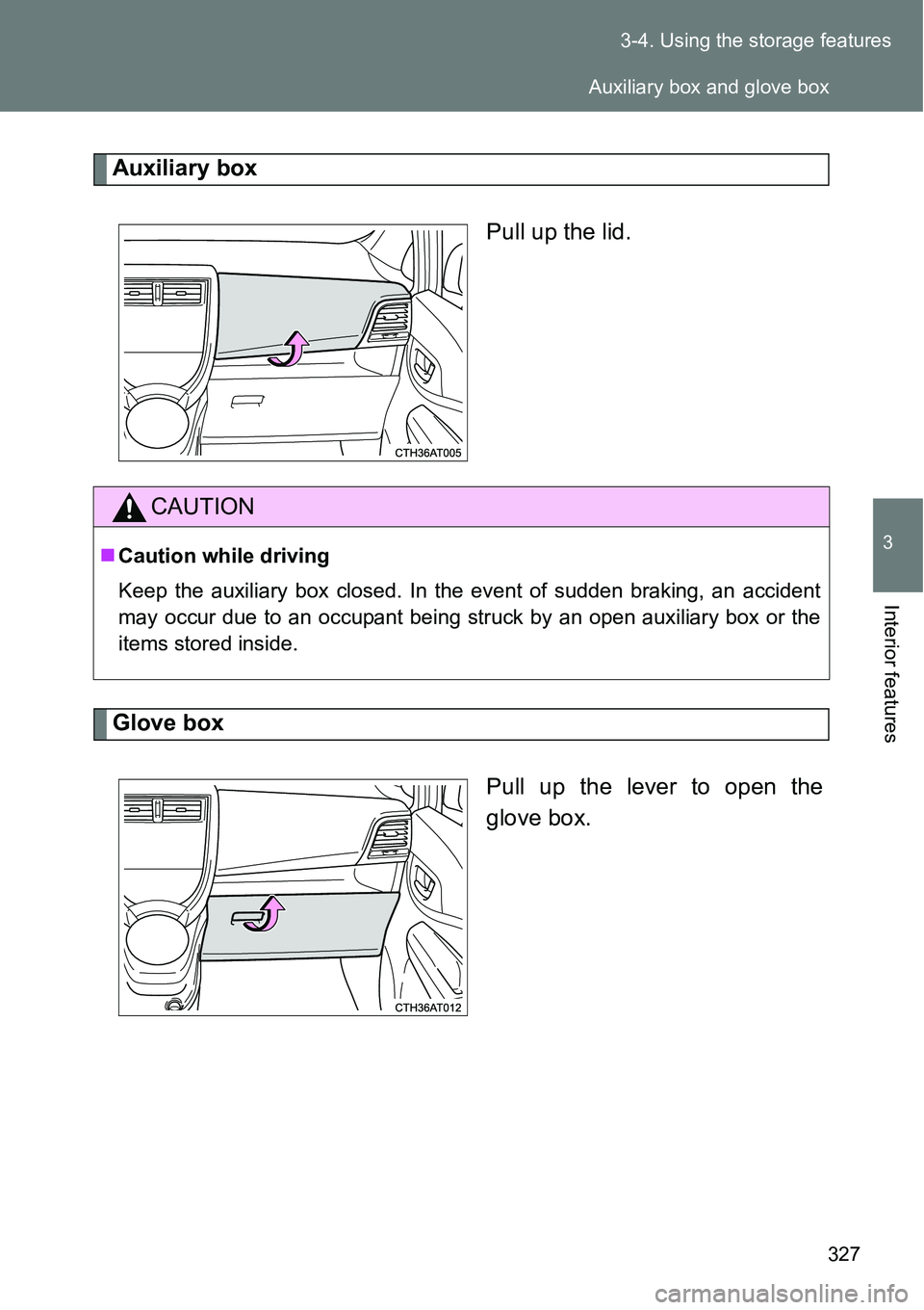 TOYOTA VERSO S 2015  Owners Manual 327 3-4. Using the storage features
3
Interior features
Auxiliary box
Pull up the lid.
Glove box
Pull up the lever to open the
glove box.
CAUTION
Caution while driving
Keep the auxiliary box closed TOYOTA VERSO S 2015  Owners Manual 327 3-4. Using the storage features
3
Interior features
Auxiliary box
Pull up the lid.
Glove box
Pull up the lever to open the
glove box.
CAUTION
Caution while driving
Keep the auxiliary box closed