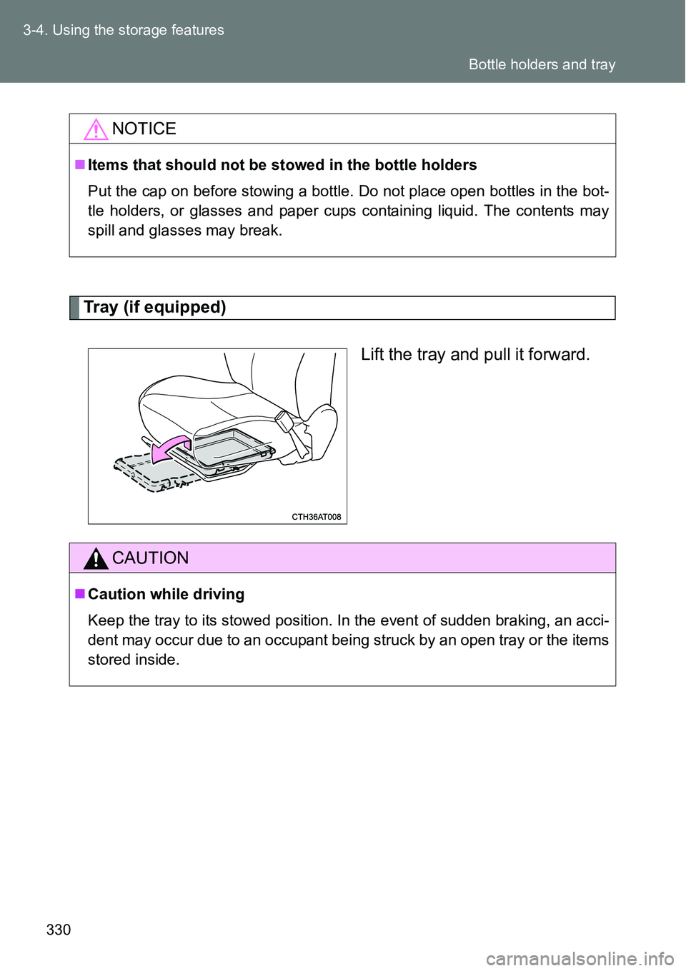 TOYOTA VERSO S 2015  Owners Manual 330 3-4. Using the storage features
Tray (if equipped)
Lift the tray and pull it forward.
NOTICE
Items that should not be stowed in the bottle holders
Put the cap on before stowing a bottle. Do not