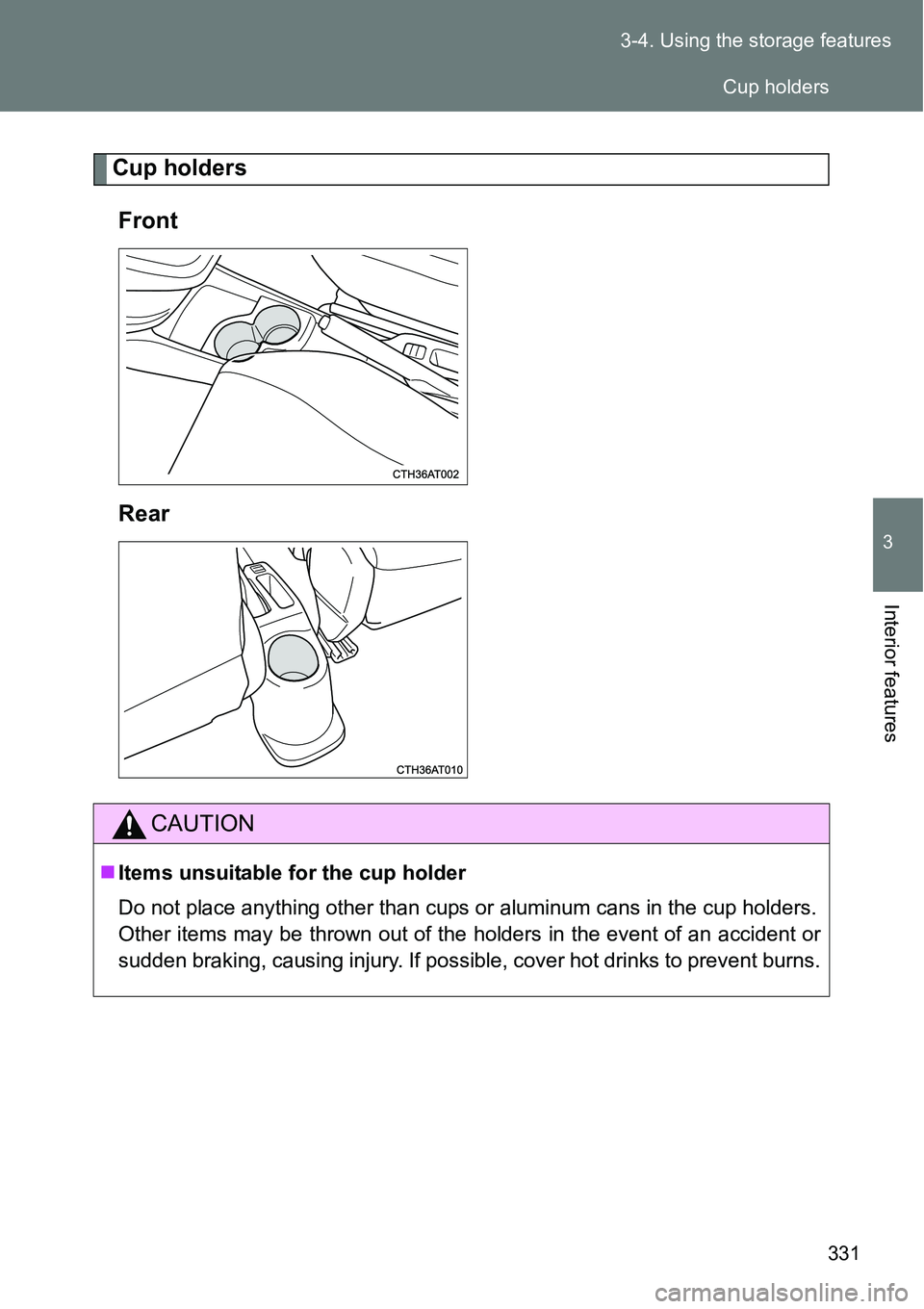 TOYOTA VERSO S 2015  Owners Manual 331 3-4. Using the storage features
3
Interior features
Cup holders
Front
Rear
CAUTION
Items unsuitable for the cup holder
Do not place anything other than cups or aluminum cans in the cup holders.