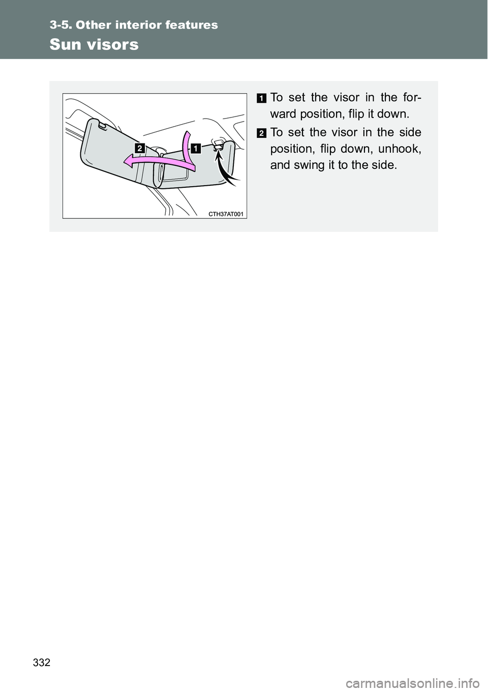 TOYOTA VERSO S 2015  Owners Manual 332
3-5. Other interior features
Sun visors
To set the visor in the for-
ward position, flip it down.
To set the visor in the side
position, flip down, unhook,
and swing it to the side. 