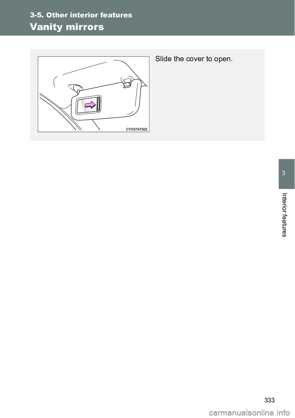 TOYOTA VERSO S 2015  Owners Manual 333
3-5. Other interior features
3
Interior features
Vanity mirrors
Slide the cover to open. 