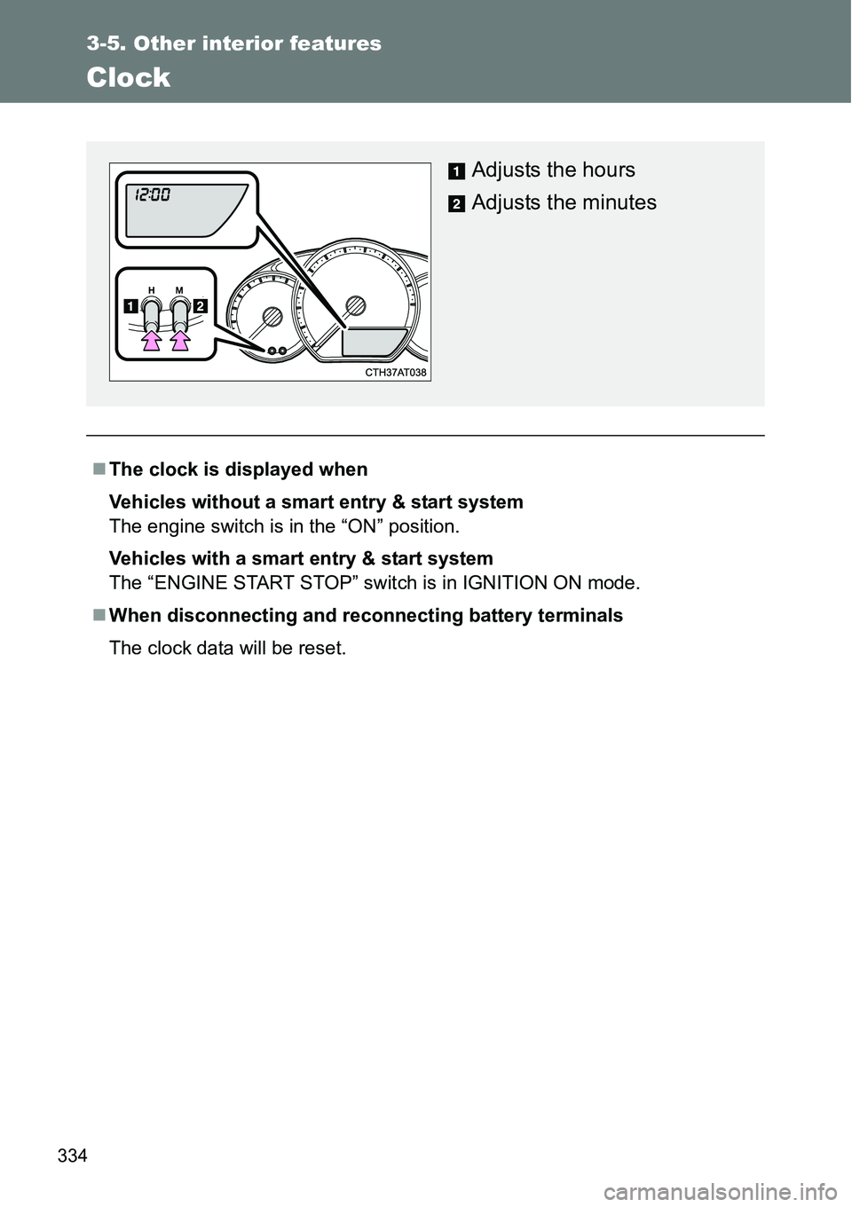 TOYOTA VERSO S 2015  Owners Manual 334
3-5. Other interior features
Clock
The clock is displayed when
Vehicles without a smart entry & start system
The engine switch is in the “ON” position.
Vehicles with a smart entry & start s