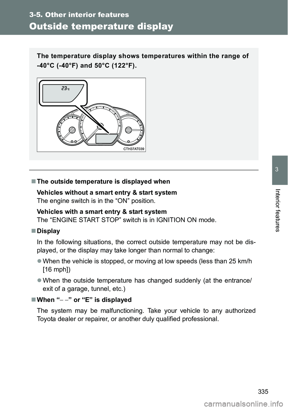TOYOTA VERSO S 2015  Owners Manual 335
3-5. Other interior features
3
Interior features
Outside temperature display
The outside temperature is displayed when
Vehicles without a smart entry & start system
The engine switch is in the 