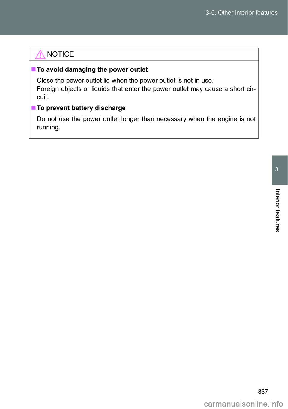 TOYOTA VERSO S 2015  Owners Manual 337 3-5. Other interior features
3
Interior features
NOTICE
To avoid damaging the power outlet
Close the power outlet lid when the power outlet is not in use. 
Foreign objects or liquids that enter