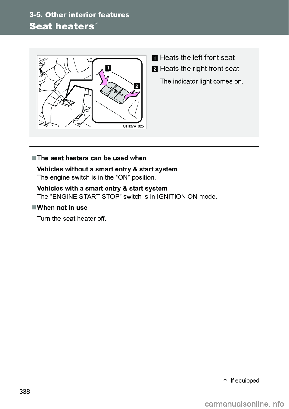 TOYOTA VERSO S 2015  Owners Manual 338
3-5. Other interior features
Seat heaters
The seat heaters can be used when
Vehicles without a smart entry & start system 
The engine switch is in the “ON” position.
Vehicles with a smar