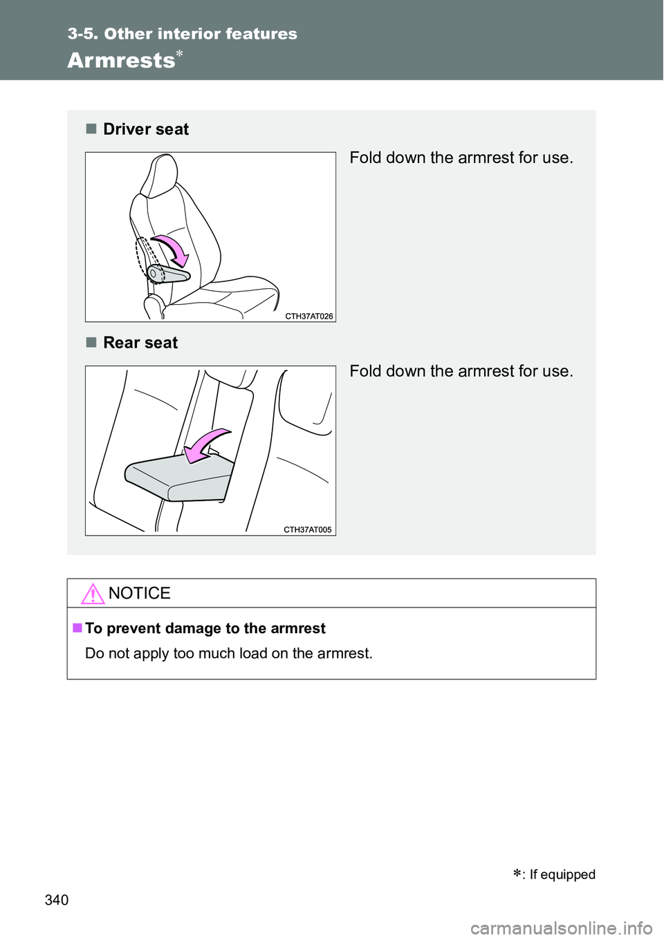 TOYOTA VERSO S 2015  Owners Manual 340
3-5. Other interior features
Armrests
NOTICE
To prevent damage to the armrest
Do not apply too much load on the armrest.
: If equipped
Driver seat
Fold down the armrest for use.
Rea