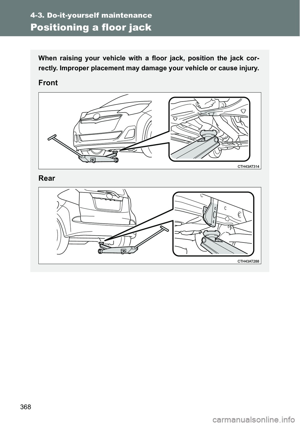 TOYOTA VERSO S 2015  Owners Manual 368
4-3. Do-it-yourself maintenance
Positioning a floor jack
When raising your vehicle with a floor jack, position the jack cor-
rectly. Improper placement may damage your vehicle or cause injury.
Fro