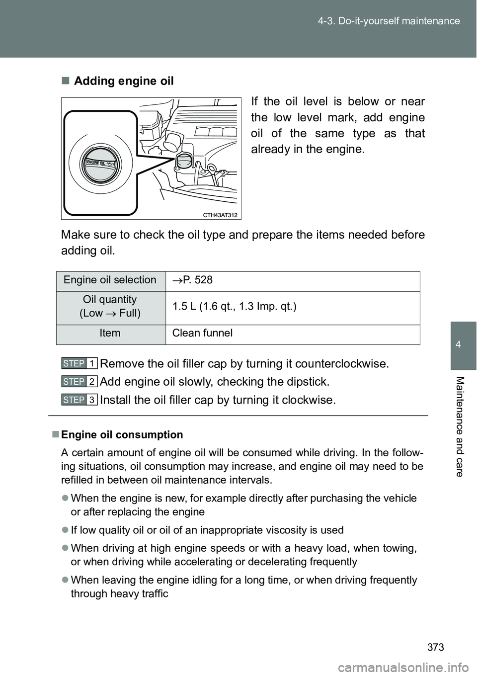 TOYOTA VERSO S 2015  Owners Manual 373 4-3. Do-it-yourself maintenance
4
Maintenance and care
Adding engine oil
If the oil level is below or near
the low level mark, add engine
oil of the same type as that
already in the engine.
Mak