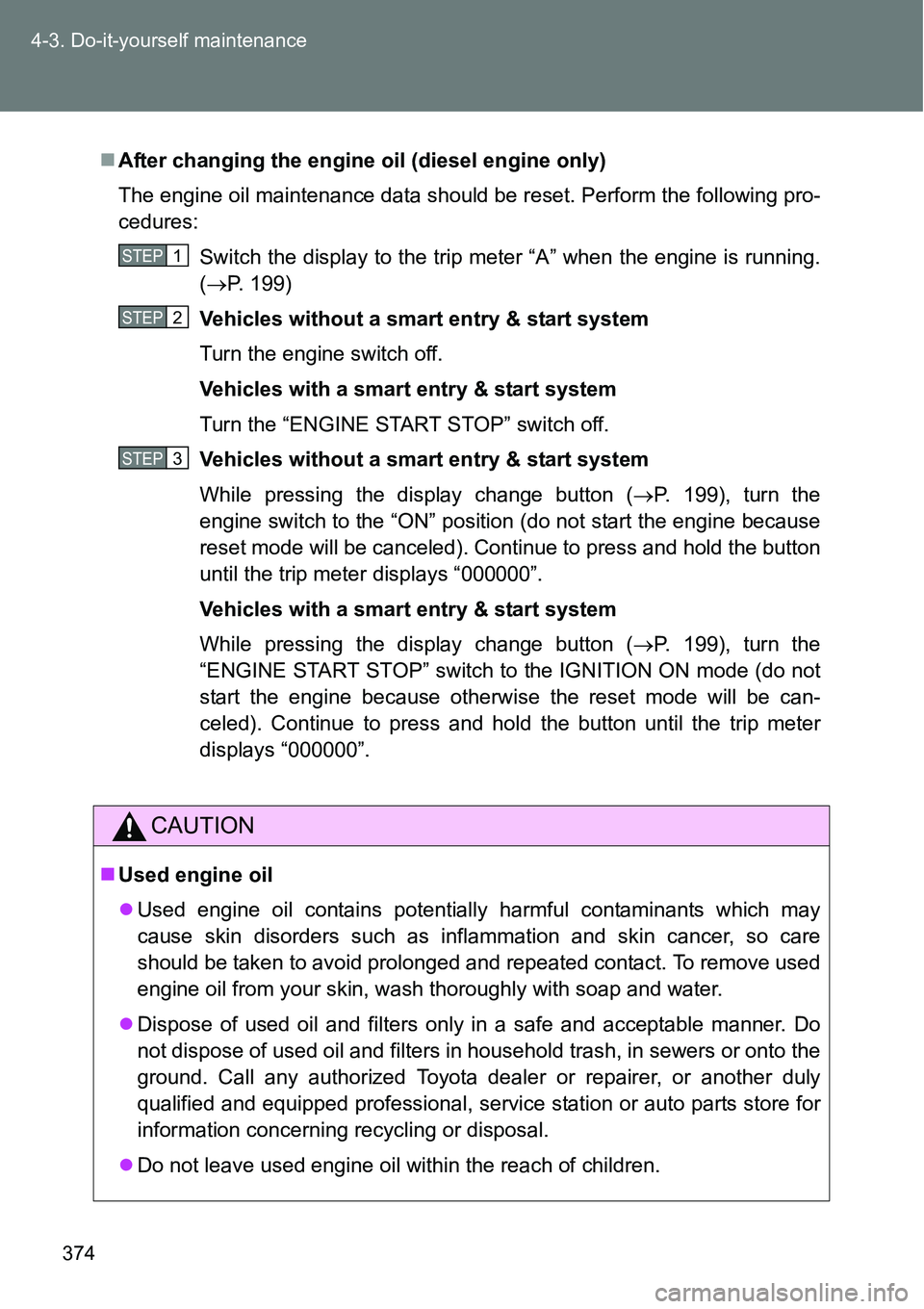 TOYOTA VERSO S 2015  Owners Manual 374 4-3. Do-it-yourself maintenance
After changing the engine oil (diesel engine only)
The engine oil maintenance data should be reset. Perform the following pro-
cedures:
Switch the display to the