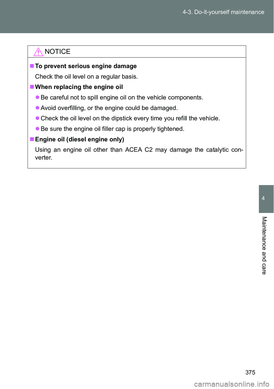 TOYOTA VERSO S 2015  Owners Manual 375 4-3. Do-it-yourself maintenance
4
Maintenance and care
NOTICE
To prevent serious engine damage
Check the oil level on a regular basis.
When replacing the engine oil
Be careful not to spil