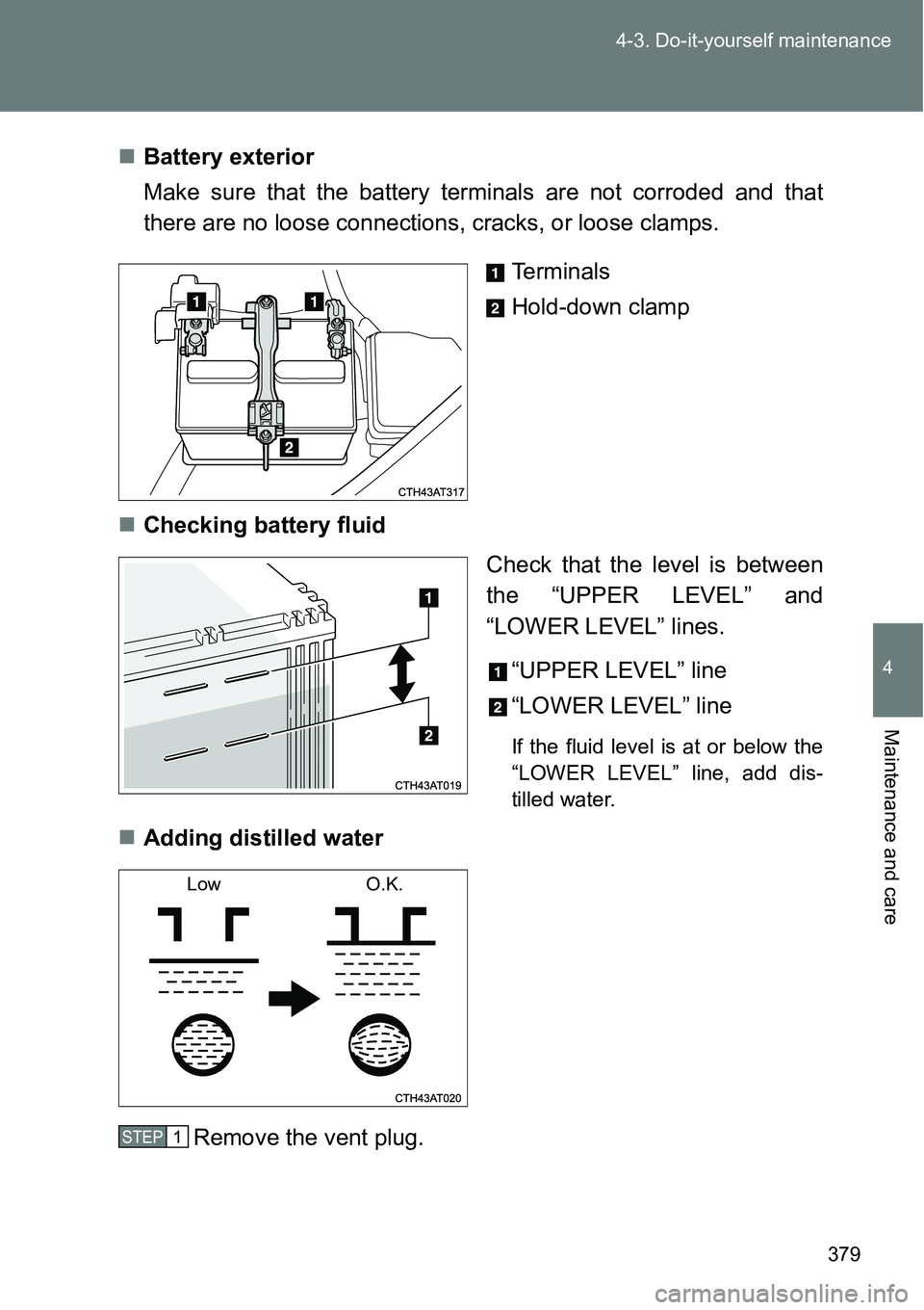 TOYOTA VERSO S 2015  Owners Manual 379 4-3. Do-it-yourself maintenance
4
Maintenance and care
Battery exterior
Make sure that the battery terminals are not corroded and that
there are no loose connections, cracks, or loose clamps.
T