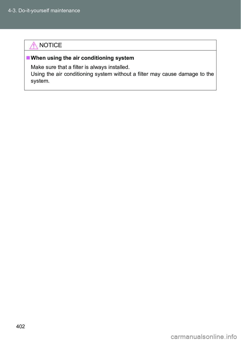 TOYOTA VERSO S 2015  Owners Manual 402 4-3. Do-it-yourself maintenance
NOTICE
When using the air conditioning system
Make sure that a filter is always installed.
Using the air conditioning system without a filter may cause damage to