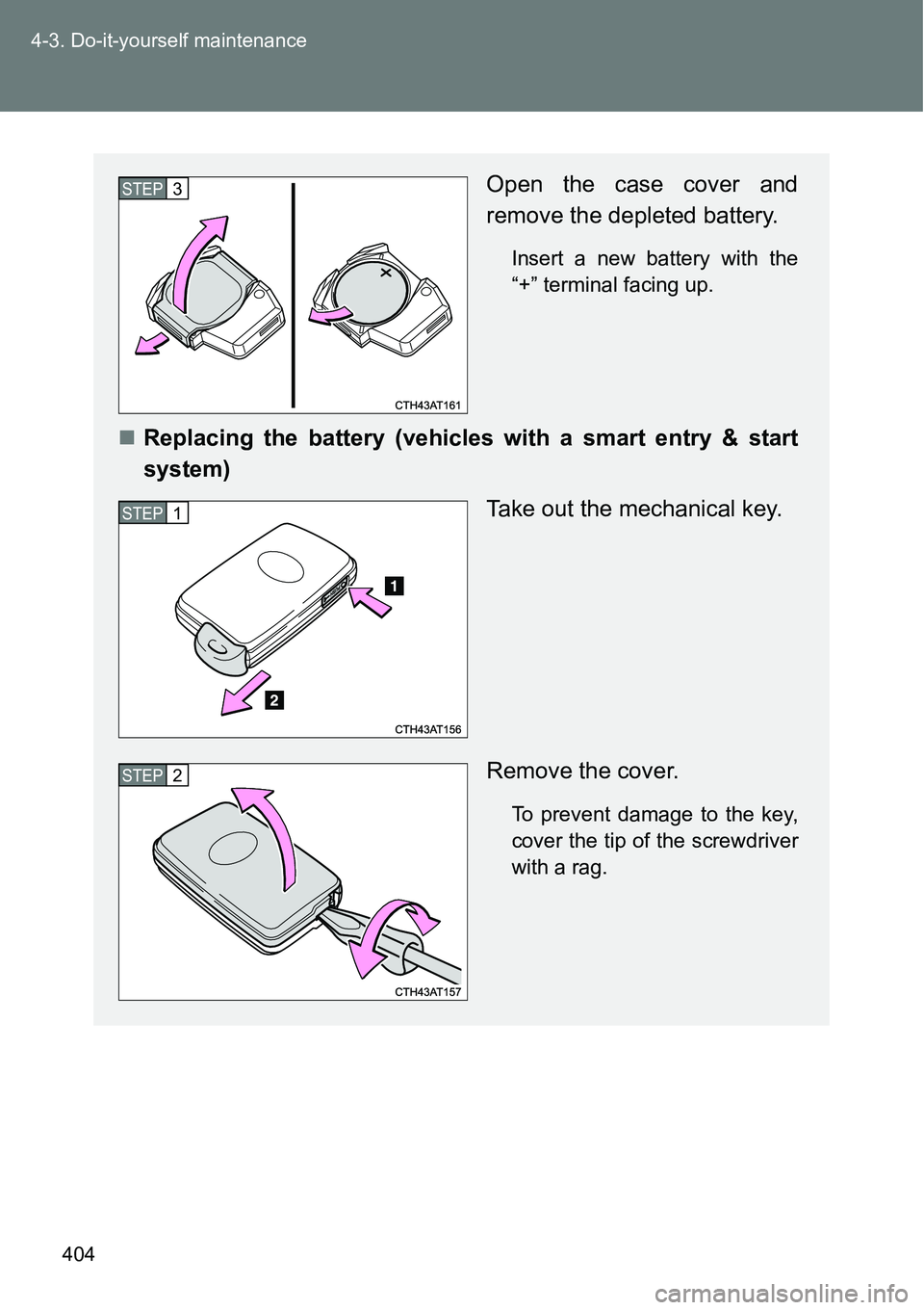 TOYOTA VERSO S 2015  Owners Manual 404 4-3. Do-it-yourself maintenance
Open the case cover and
remove the depleted battery.
Insert a new battery with the
“+” terminal facing up.
Replacing the battery (vehicles with a smart entry