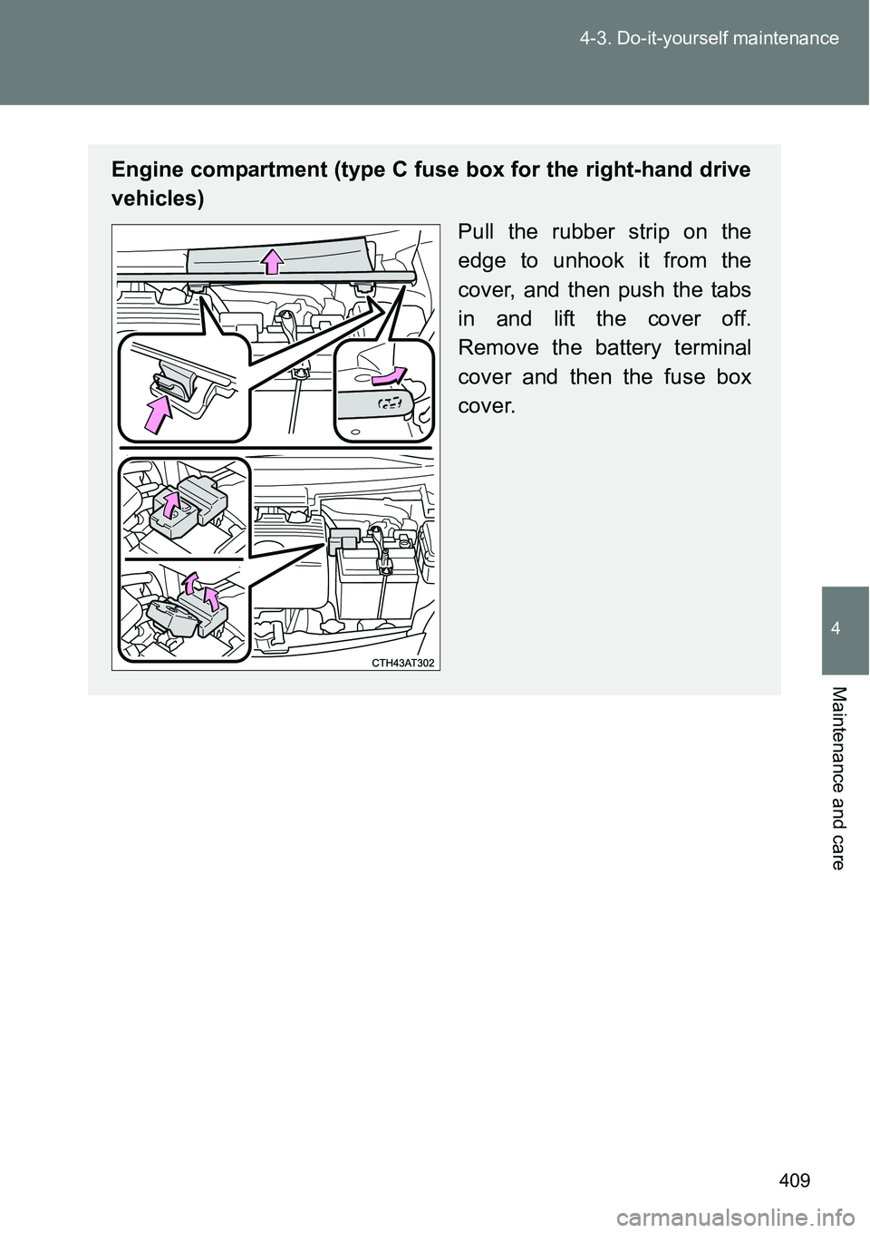 TOYOTA VERSO S 2015  Owners Manual 409 4-3. Do-it-yourself maintenance
4
Maintenance and care
Engine compartment (type C fuse box for the right-hand drive
vehicles)
Pull the rubber strip on the
edge to unhook it from the
cover, and the