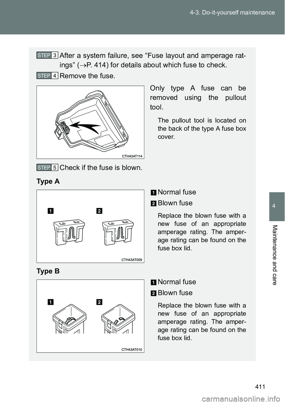 TOYOTA VERSO S 2015  Owners Manual 411 4-3. Do-it-yourself maintenance
4
Maintenance and care
After a system failure, see “Fuse layout and amperage rat-
ings” (P. 414) for details about which fuse to check.
Remove the fuse.
Only
