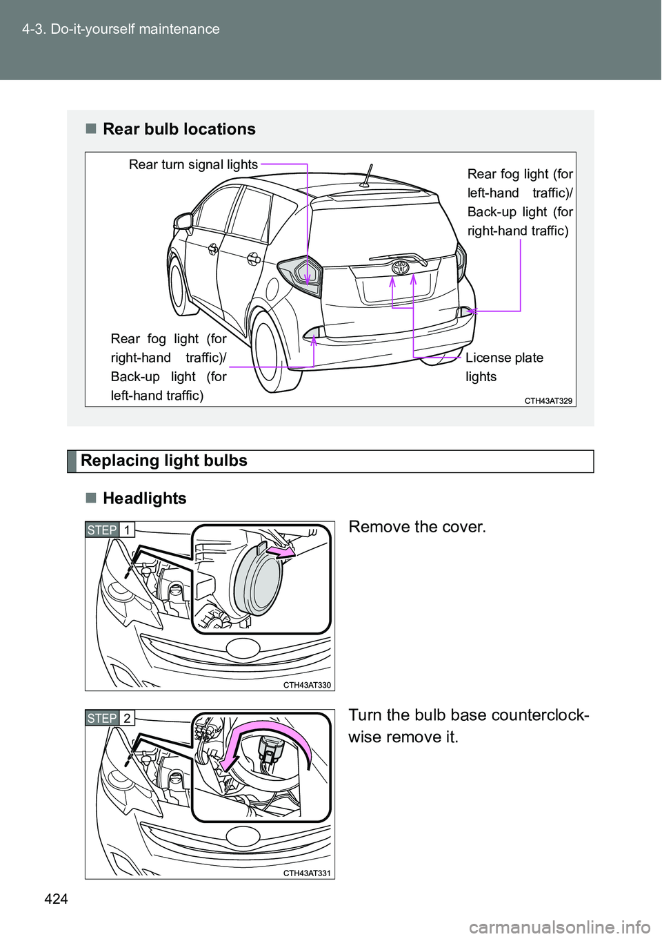 TOYOTA VERSO S 2015  Owners Manual 424 4-3. Do-it-yourself maintenance
Replacing light bulbs
Headlights
Remove the cover.
Turn the bulb base counterclock-
wise remove it.
Rear bulb locations
Rear fog light (for
left-hand traffic)