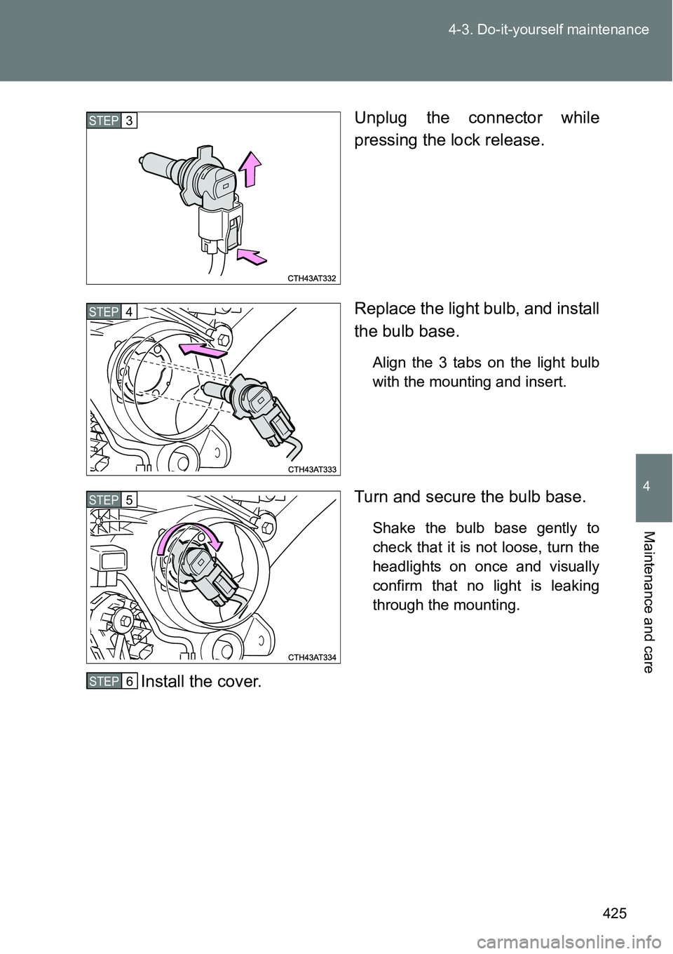 TOYOTA VERSO S 2015  Owners Manual 425 4-3. Do-it-yourself maintenance
4
Maintenance and care
Unplug the connector while
pressing the lock release.
Replace the light bulb, and install
the bulb base.
Align the 3 tabs on the light bulb
w