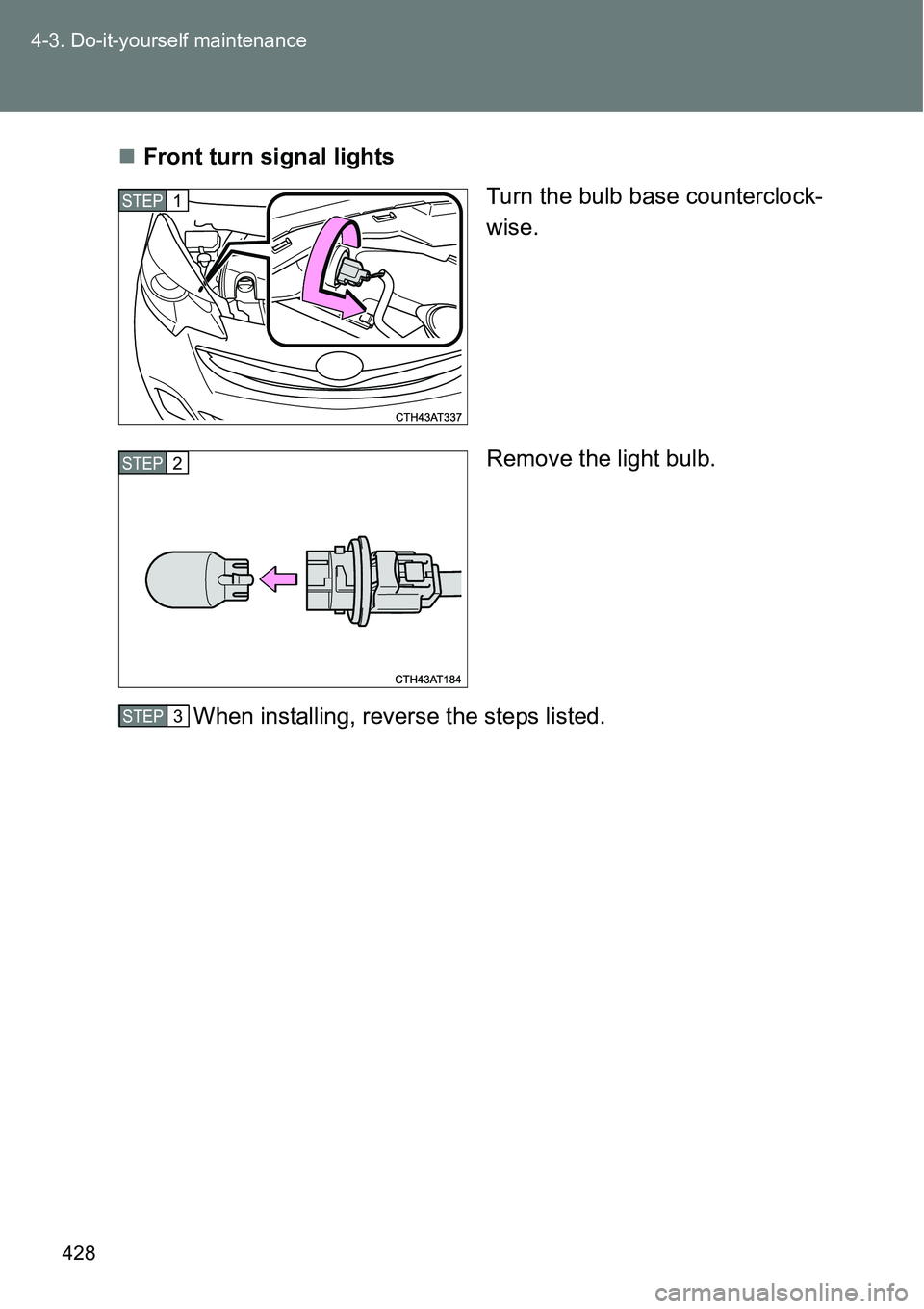 TOYOTA VERSO S 2015  Owners Manual 428 4-3. Do-it-yourself maintenance
Front turn signal lights
Turn the bulb base counterclock-
wise.
Remove the light bulb.
When installing, reverse the steps listed.
STEP1
STEP2
STEP1STEP6STEP3 