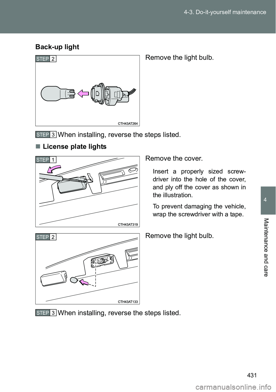 TOYOTA VERSO S 2015  Owners Manual 431 4-3. Do-it-yourself maintenance
4
Maintenance and care
Back-up light
Remove the light bulb.
When installing, reverse the steps listed.
License plate lights
Remove the cover.
Insert a properly s