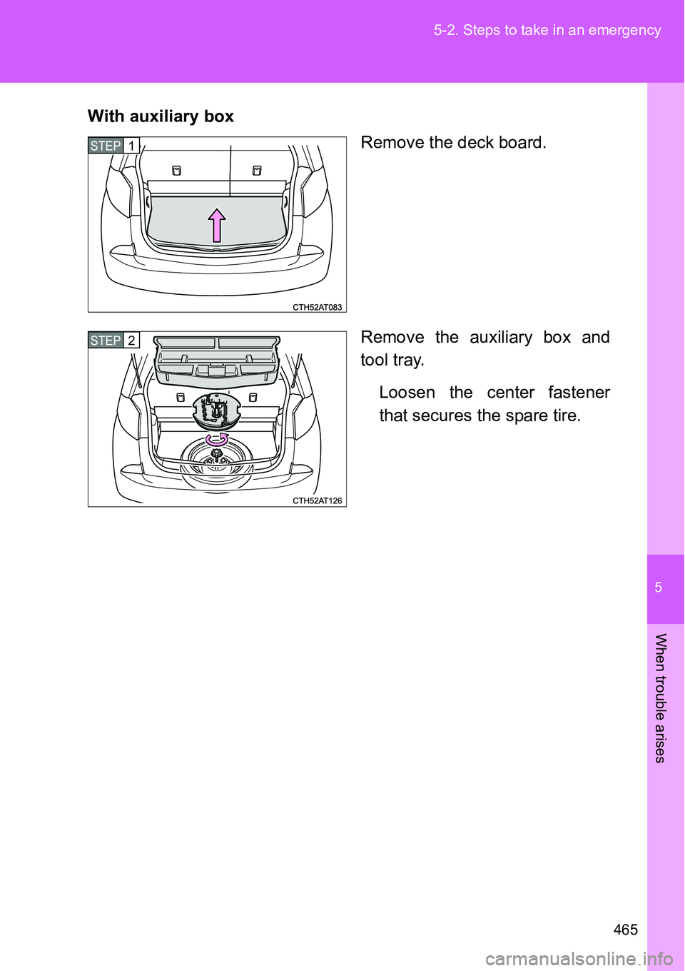 TOYOTA VERSO S 2015  Owners Manual 5
465 5-2. Steps to take in an emergency
When trouble arises
With auxiliary box
Remove the deck board.
Remove the auxiliary box and
tool tray.
Loosen the center fastener
that secures the spare tire.
S