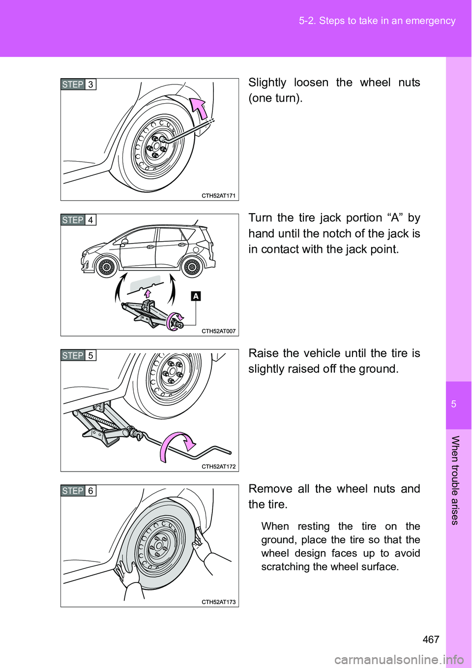 TOYOTA VERSO S 2015  Owners Manual 5
467 5-2. Steps to take in an emergency
When trouble arises
Slightly loosen the wheel nuts
(one turn).
Turn the tire jack portion “A” by
hand until the notch of the jack is
in contact with the ja