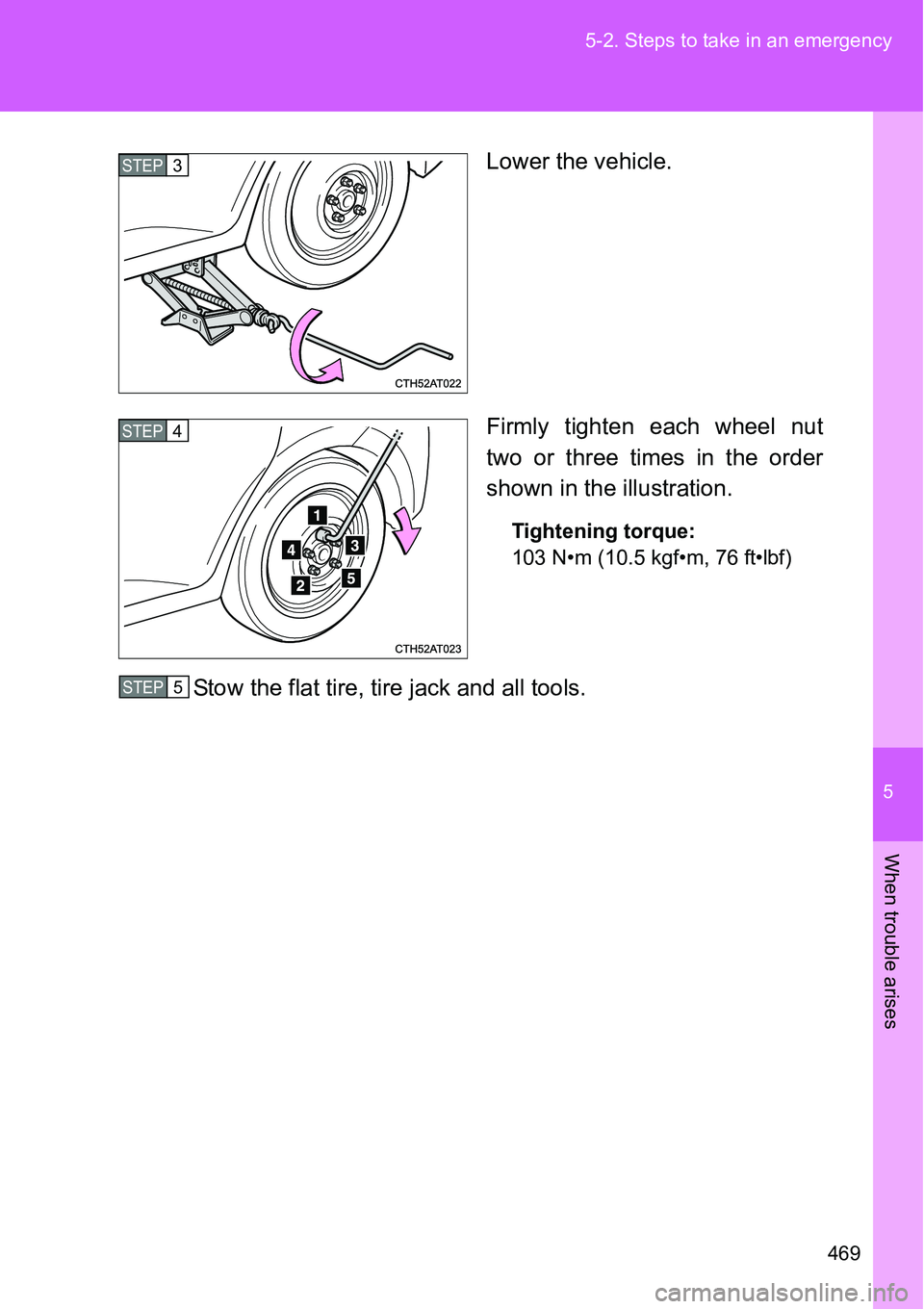 TOYOTA VERSO S 2015  Owners Manual 5
469 5-2. Steps to take in an emergency
When trouble arises
Lower the vehicle.
Firmly tighten each wheel nut
two or three times in the order
shown in the illustration.
Tightening torque:
103 N•m (1