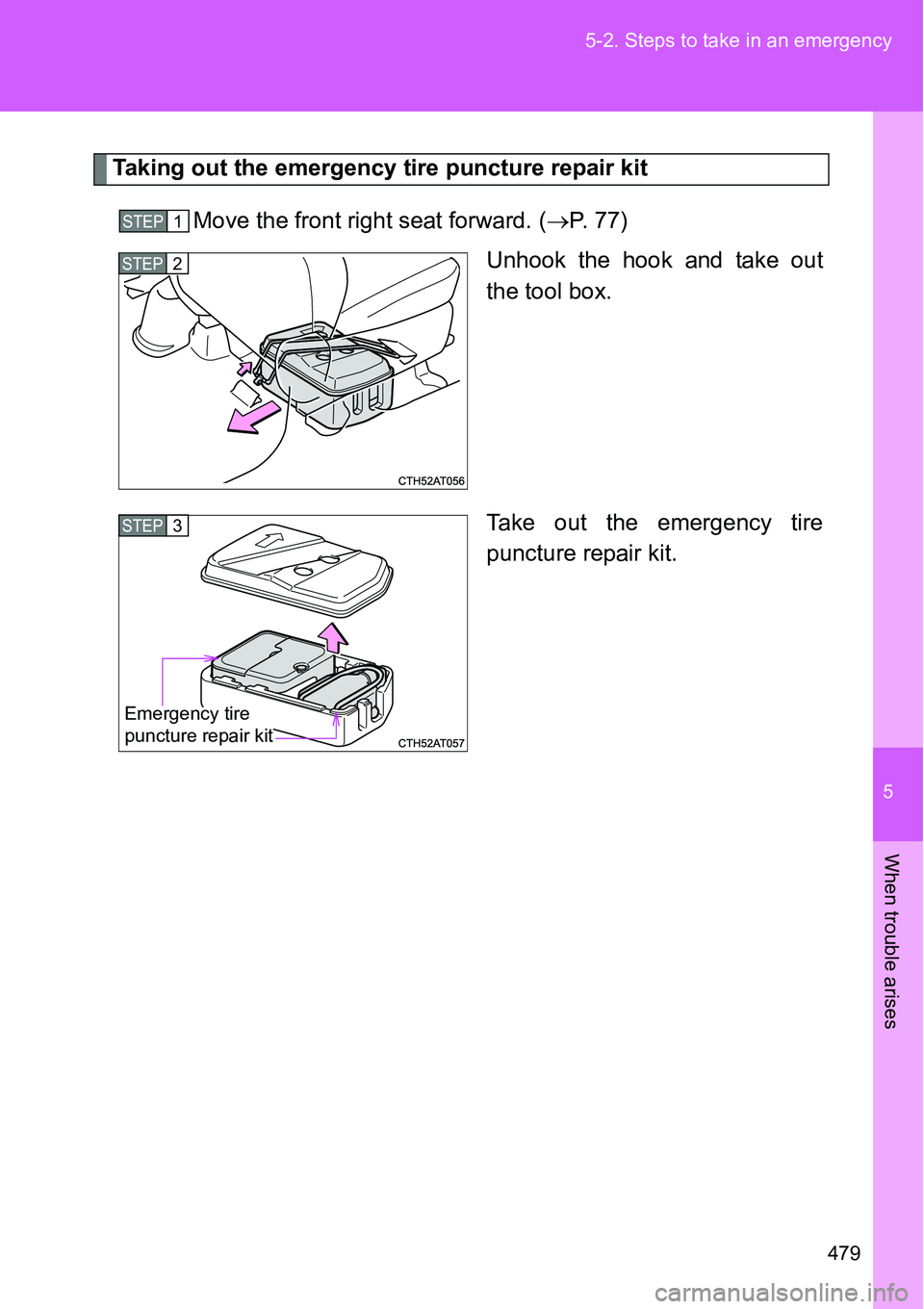 TOYOTA VERSO S 2015  Owners Manual 5
479 5-2. Steps to take in an emergency
When trouble arises
Taking out the emergency tire puncture repair kit
Move the front right seat forward. (P. 77)
Unhook the hook and take out
the tool box.
