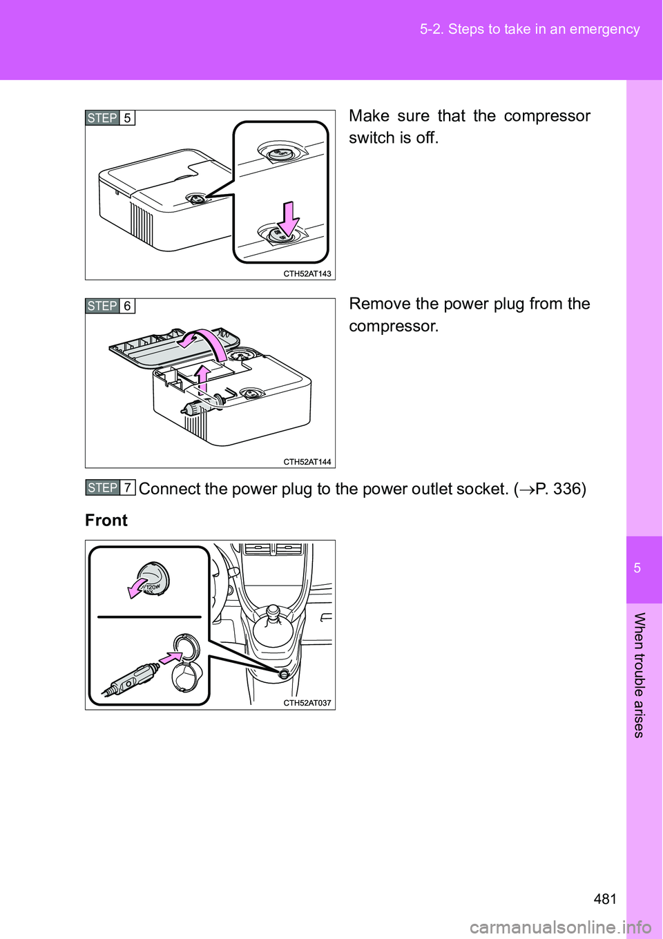 TOYOTA VERSO S 2015 Owners Manual 5
481 5-2. Steps to take in an emergency
When trouble arises
Make sure that the compressor
switch is off.
Remove the power plug from the
compressor.
Connect the power plug to the power outlet socket. TOYOTA VERSO S 2015 Owners Manual 5
481 5-2. Steps to take in an emergency
When trouble arises
Make sure that the compressor
switch is off.
Remove the power plug from the
compressor.
Connect the power plug to the power outlet socket.