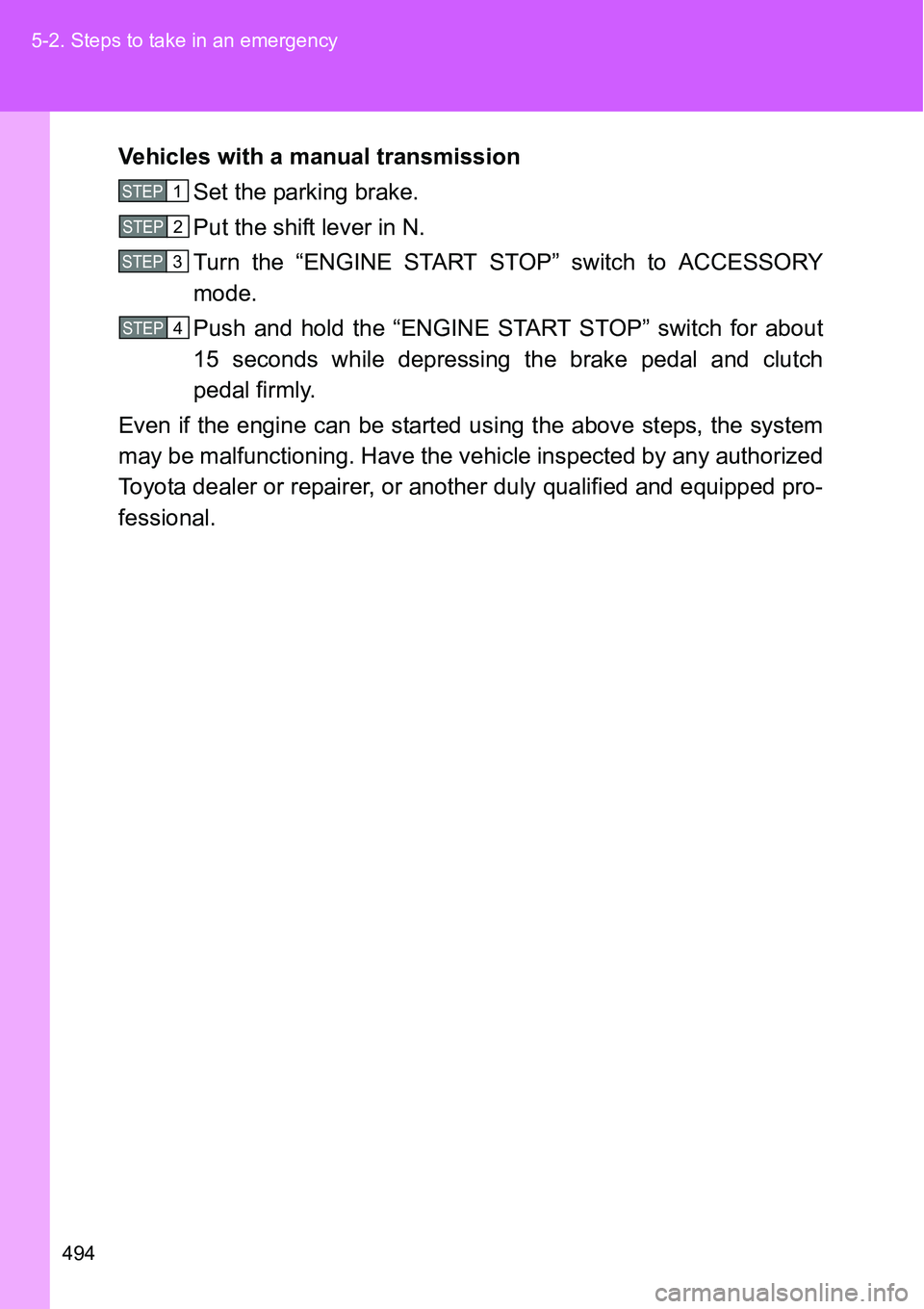 TOYOTA VERSO S 2015 Owners Manual 494 5-2. Steps to take in an emergency
Vehicles with a manual transmission
Set the parking brake.
Put the shift lever in N.
Turn the “ENGINE START STOP” switch to ACCESSORY
mode.
Push and hold the TOYOTA VERSO S 2015 Owners Manual 494 5-2. Steps to take in an emergency
Vehicles with a manual transmission
Set the parking brake.
Put the shift lever in N.
Turn the “ENGINE START STOP” switch to ACCESSORY
mode.
Push and hold the